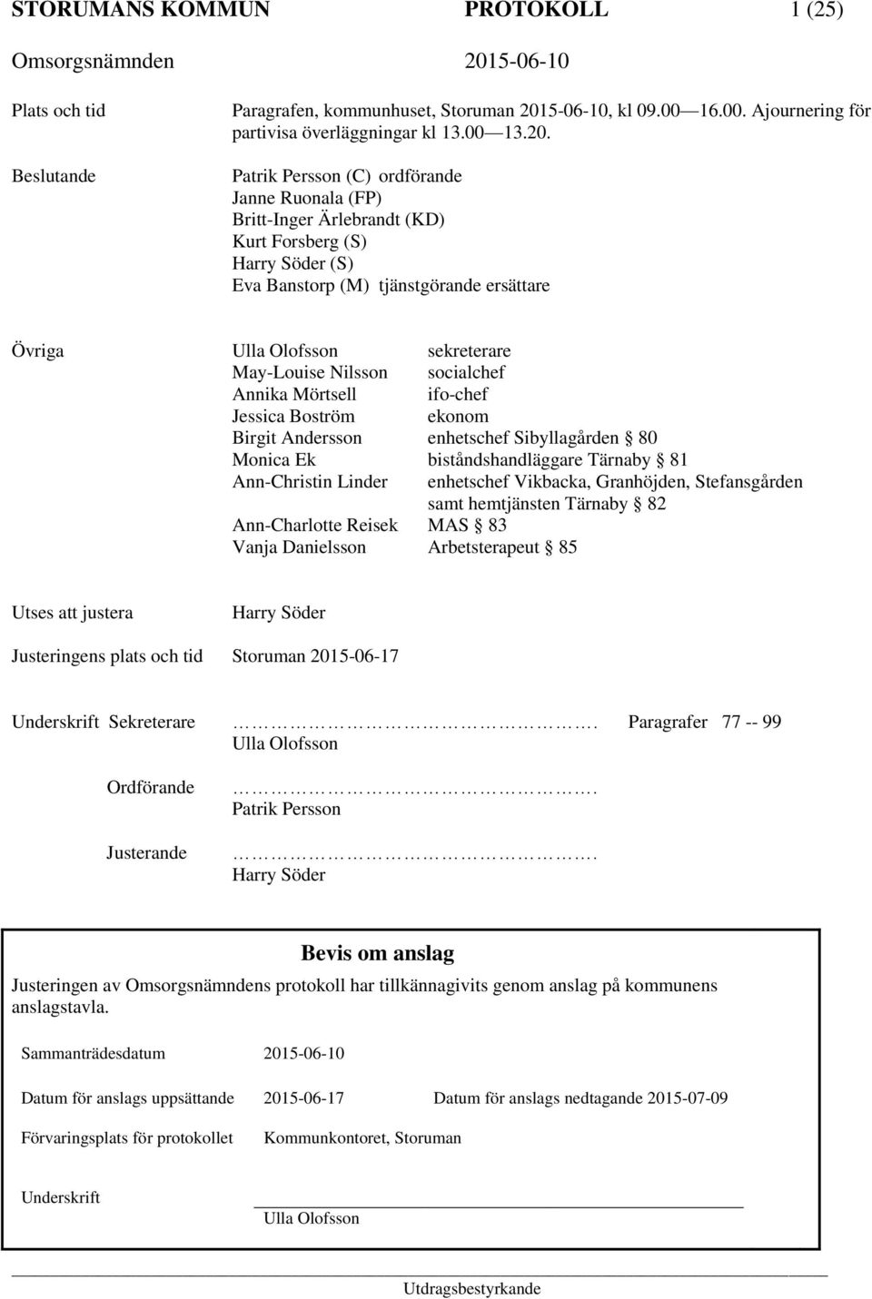 Patrik Persson (C) ordförande Janne Ruonala (FP) Britt-Inger Ärlebrandt (KD) Kurt Forsberg (S) Harry Söder (S) Eva Banstorp (M) tjänstgörande ersättare Övriga Ulla Olofsson sekreterare May-Louise