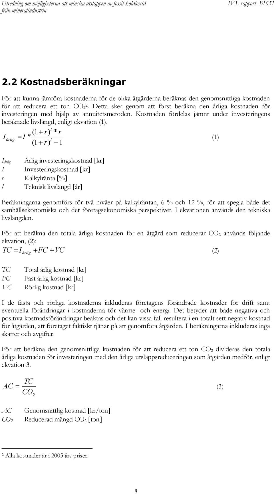 l (1 + r) * r I årlig = I * (1) l (1 + r) 1 I årlig Årlig investeringskostnad [kr] I Investeringskostnad [kr] r Kalkylränta [%] l Teknisk livslängd [år] Beräkningarna genomförs för två nivåer på