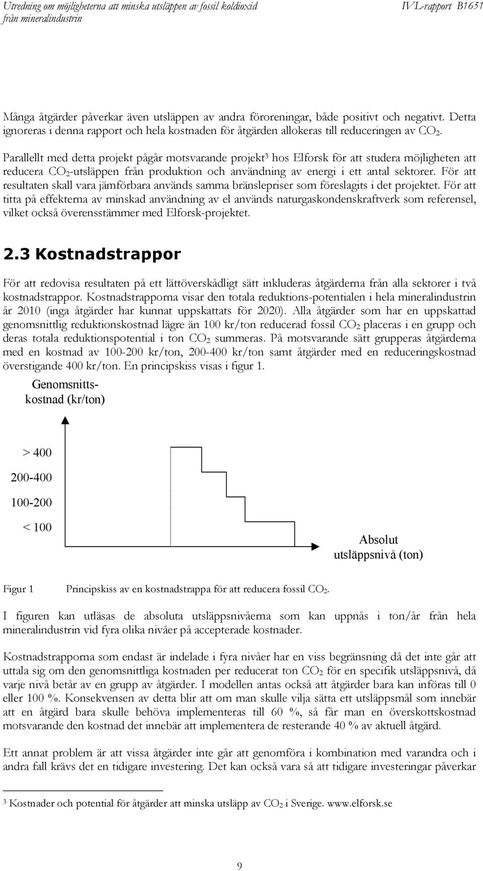 För att resultaten skall vara jämförbara används samma bränslepriser som föreslagits i det projektet.
