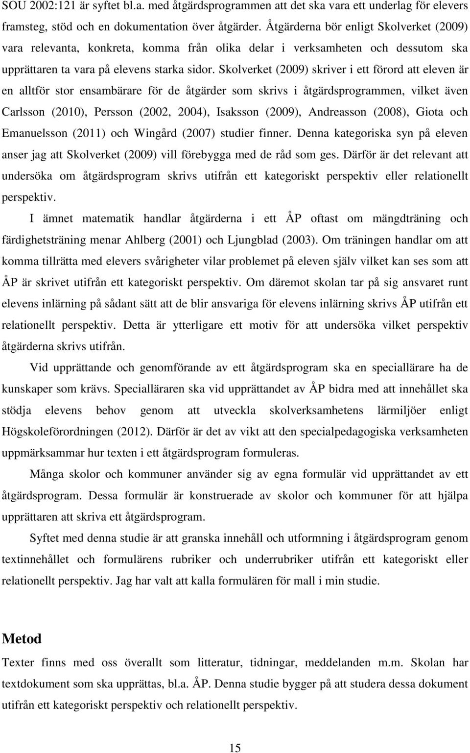 Skolverket (2009) skriver i ett förord att eleven är en alltför stor ensambärare för de åtgärder som skrivs i åtgärdsprogrammen, vilket även Carlsson (2010), Persson (2002, 2004), Isaksson (2009),