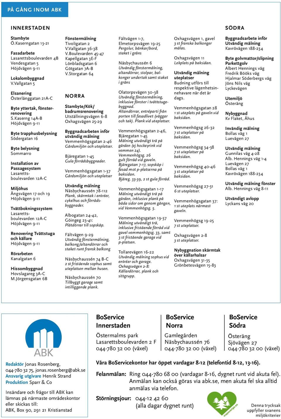 Kaserng 14A-B Höjdvägen 9-11 Byte trapphusbelysning Södergatan 16 Byte belysning Sommarro Installation av Passagesystem Lasarettsboulevarden 12A-C Miljöhus Ängsvägen 17 och 19 Höjdvägen 9-11