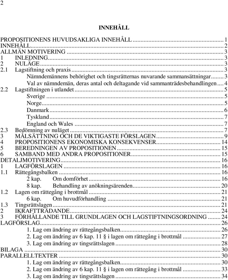 .. 5 Sverige... 5 Norge... 5 Danmark... 6 Tyskland... 7 England och Wales... 7 2.3 Bedömning av nuläget... 7 3 MÅLSÄTTNING OCH DE VIKTIGASTE FÖRSLAGEN... 9 4 PROPOSITIONENS EKONOMISKA KONSEKVENSER.