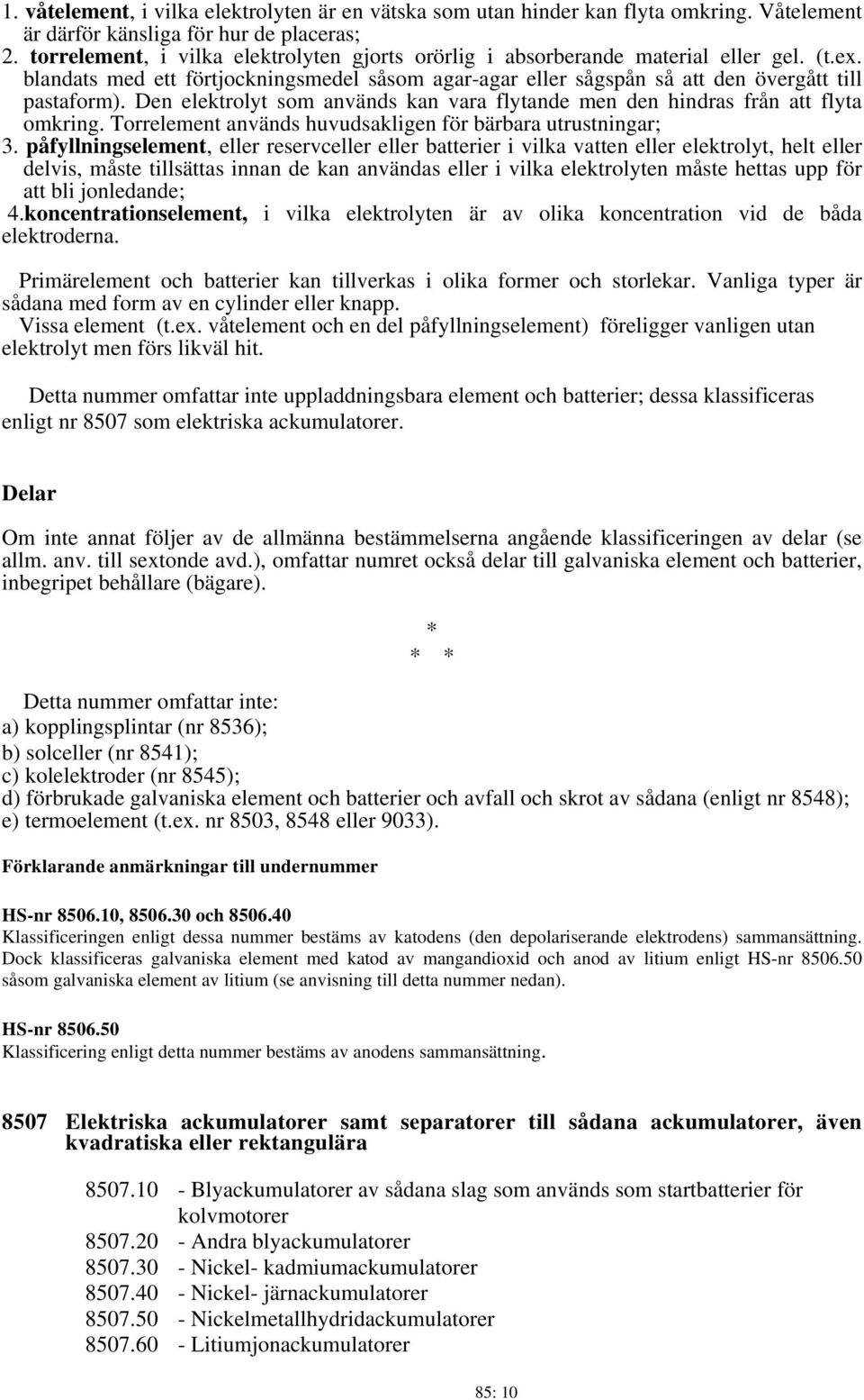 Den elektrolyt som används kan vara flytande men den hindras från att flyta omkring. Torrelement används huvudsakligen för bärbara utrustningar; 3.