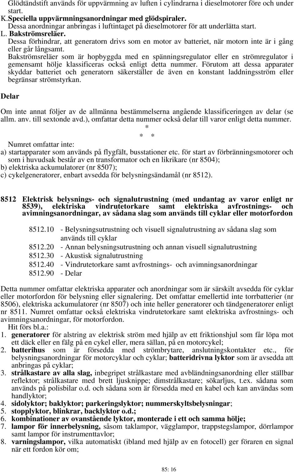 Dessa förhindrar, att generatorn drivs som en motor av batteriet, när motorn inte är i gång eller går långsamt.