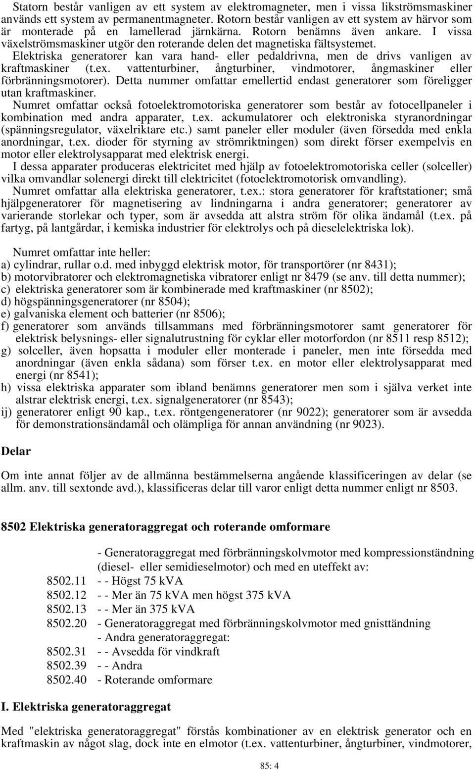 I vissa växelströmsmaskiner utgör den roterande delen det magnetiska fältsystemet. Elektriska generatorer kan vara hand- eller pedaldrivna, men de drivs vanligen av kraftmaskiner (t.ex.