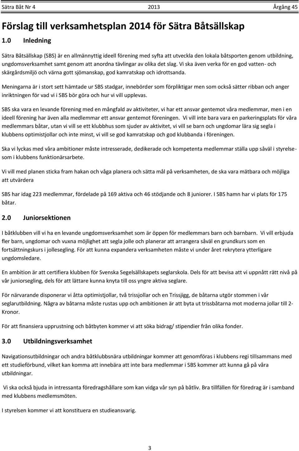 slag. Vi ska även verka för en god vatten- och skärgårdsmiljö och värna gott sjömanskap, god kamratskap och idrottsanda.