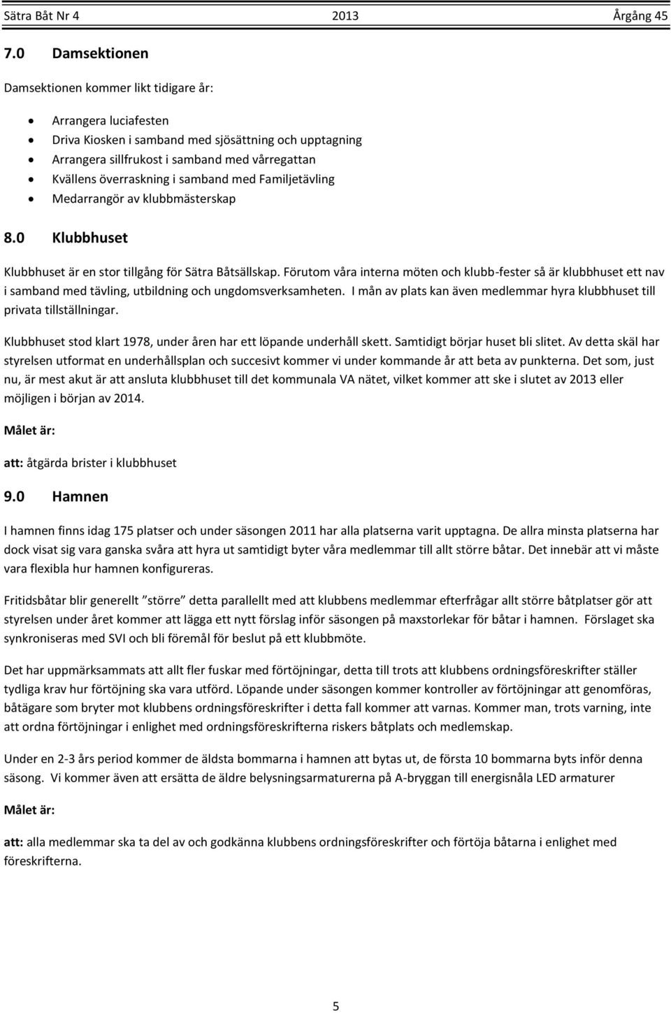 Förutom våra interna möten och klubb-fester så är klubbhuset ett nav i samband med tävling, utbildning och ungdomsverksamheten.