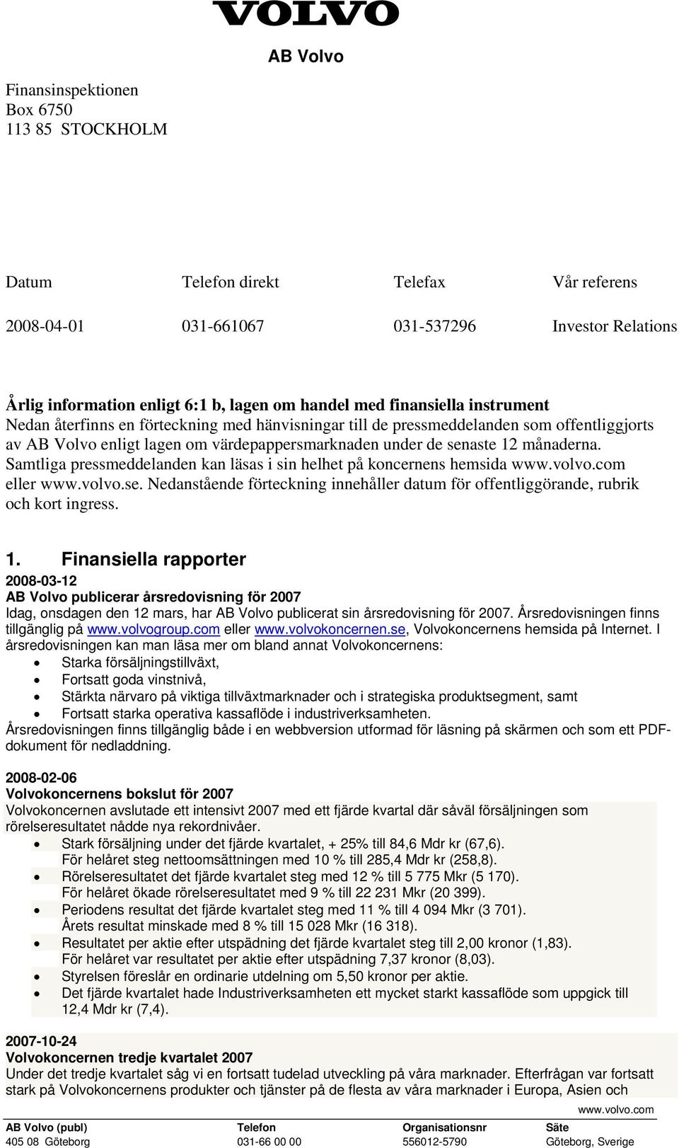 Samtliga pressmeddelanden kan läsas i sin helhet på koncernens hemsida www.volvo.com eller www.volvo.se. Nedanstående förteckning innehåller datum för offentliggörande, rubrik och kort ingress. 1.