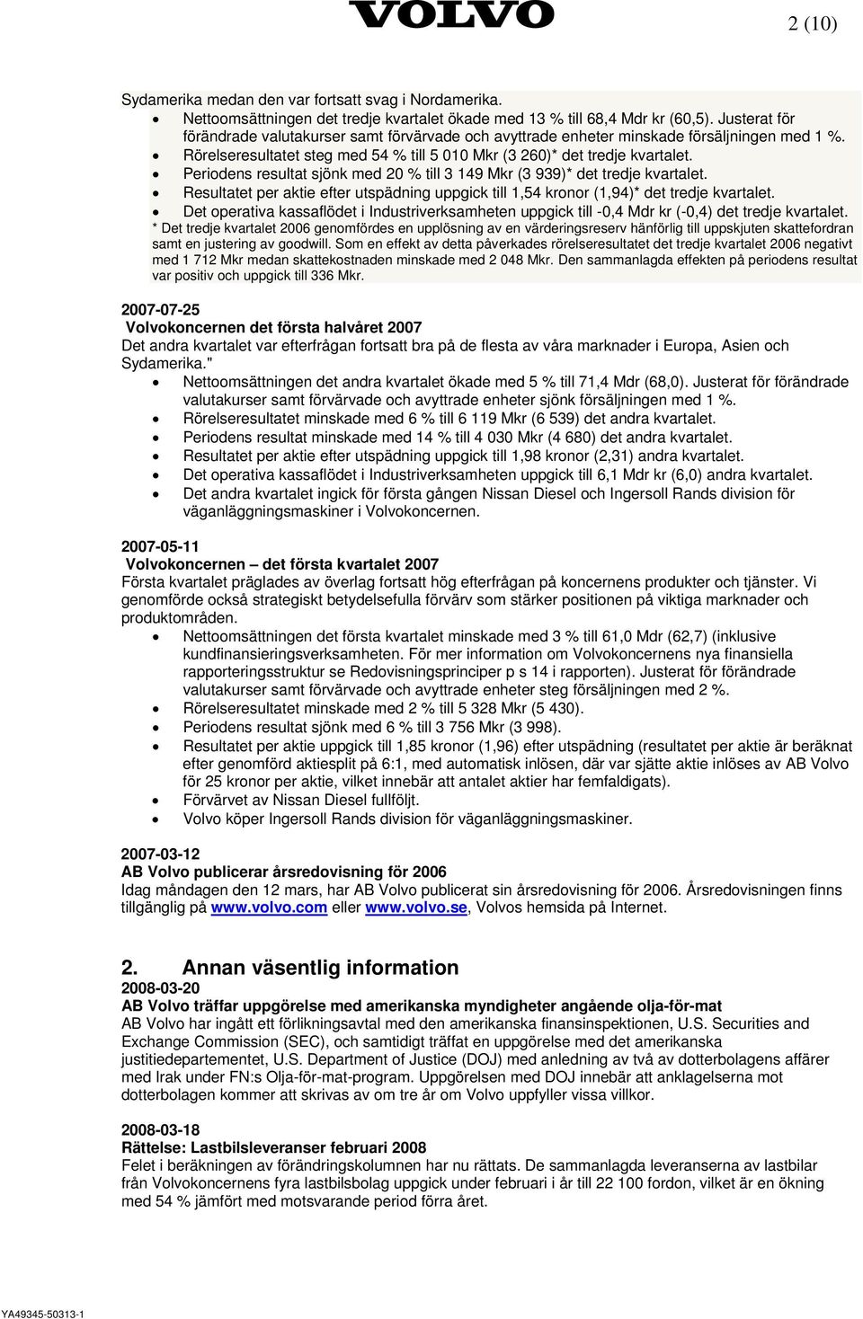 Periodens resultat sjönk med 20 % till 3 149 Mkr (3 939)* det tredje kvartalet. Resultatet per aktie efter utspädning uppgick till 1,54 kronor (1,94)* det tredje kvartalet.