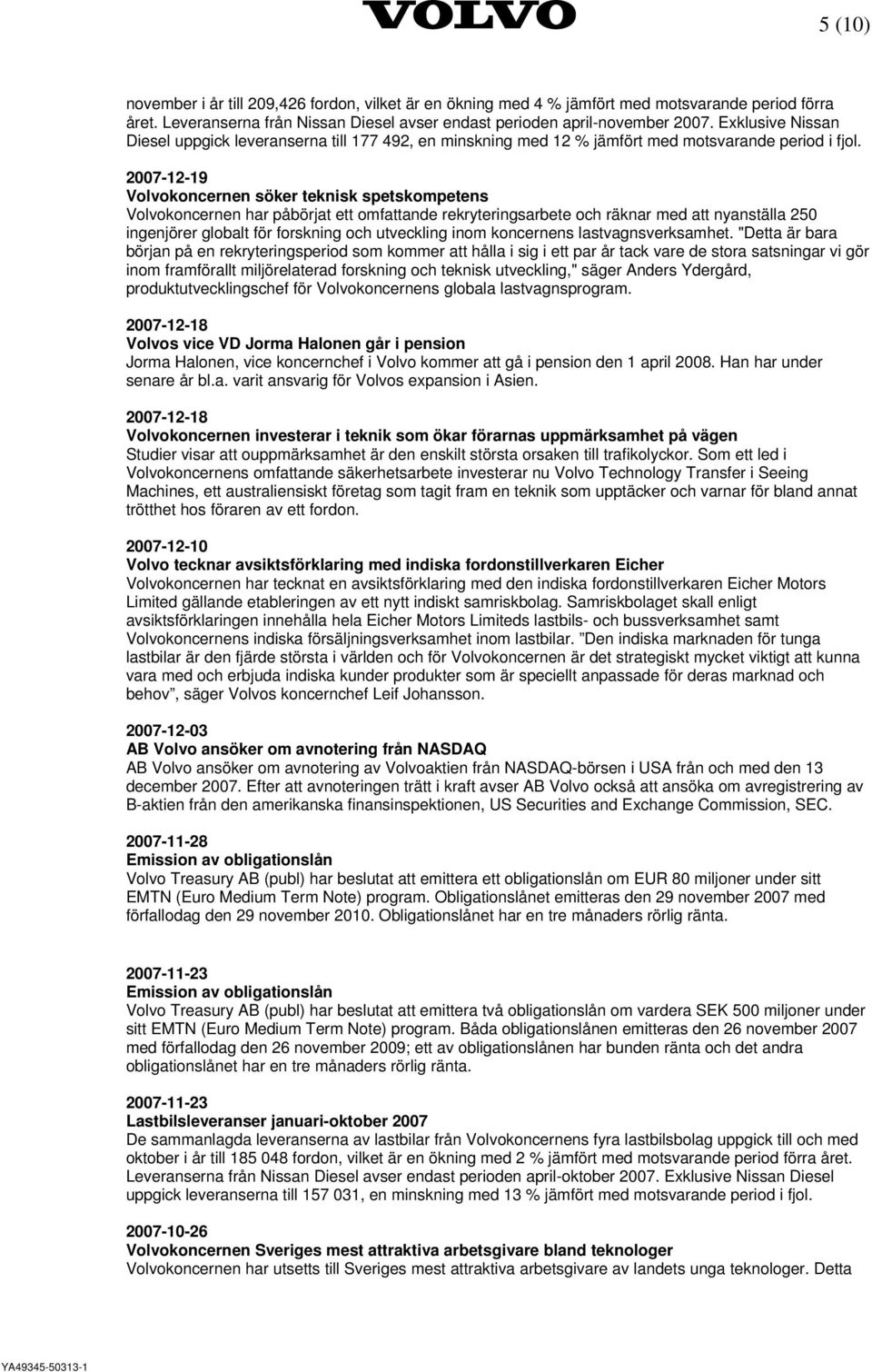 2007-12-19 Volvokoncernen söker teknisk spetskompetens Volvokoncernen har påbörjat ett omfattande rekryteringsarbete och räknar med att nyanställa 250 ingenjörer globalt för forskning och utveckling