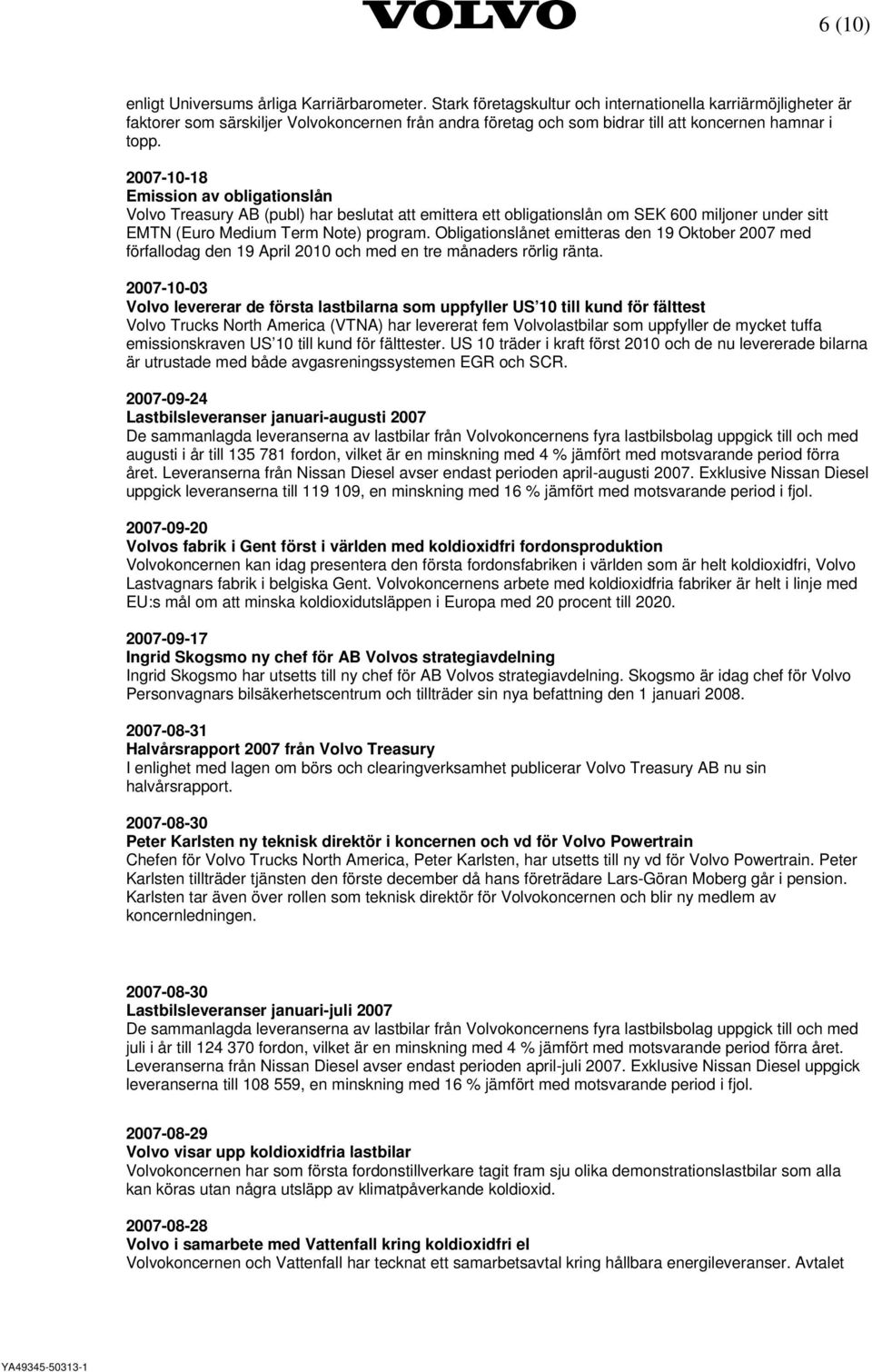 2007-10-18 Volvo Treasury AB (publ) har beslutat att emittera ett obligationslån om SEK 600 miljoner under sitt EMTN (Euro Medium Term Note) program.