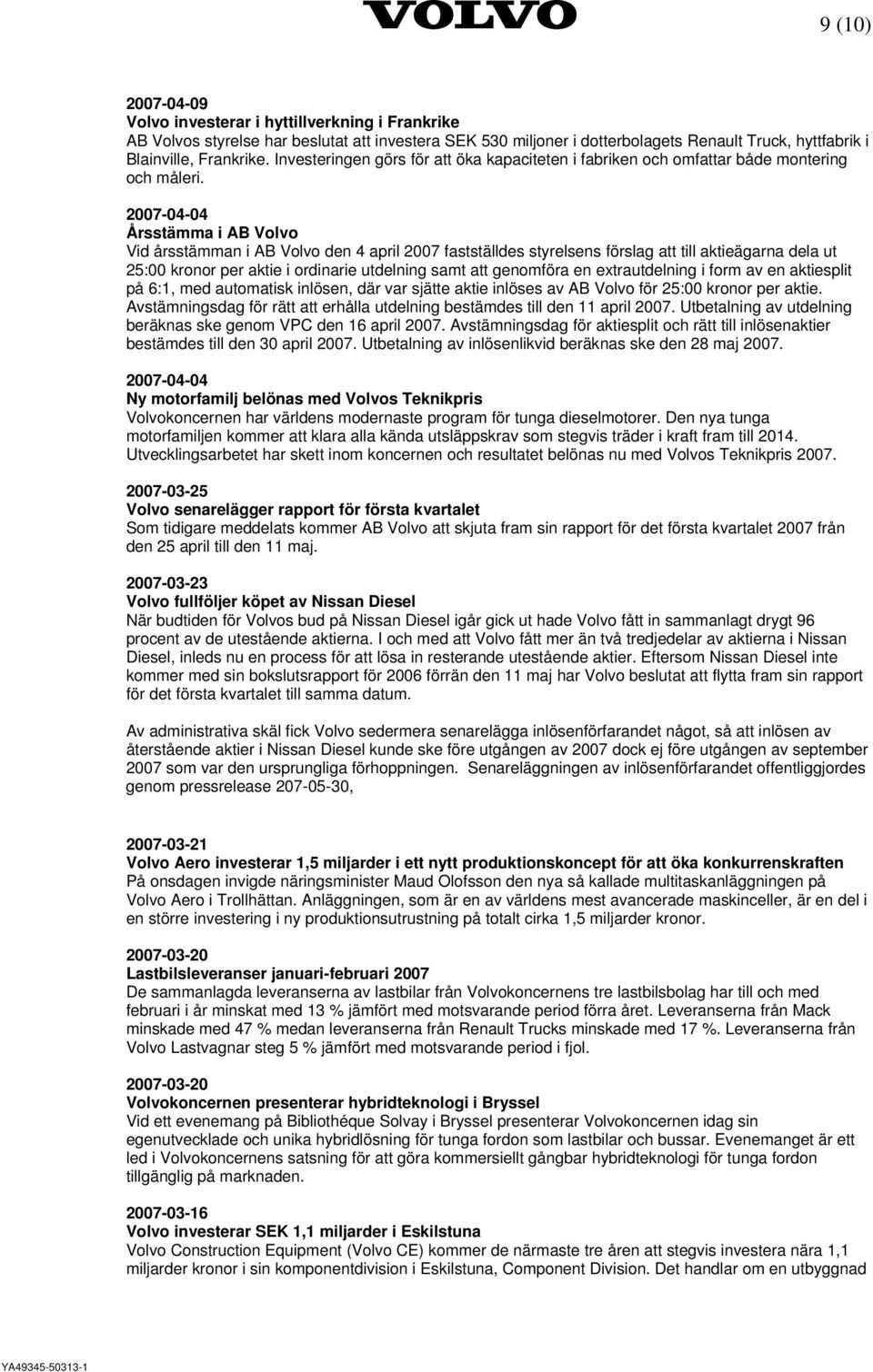 2007-04-04 Årsstämma i AB Volvo Vid årsstämman i AB Volvo den 4 april 2007 fastställdes styrelsens förslag att till aktieägarna dela ut 25:00 kronor per aktie i ordinarie utdelning samt att genomföra