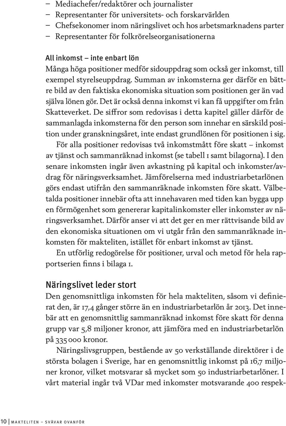 Summan av inkomsterna ger därför en bättre bild av den faktiska ekonomiska situation som positionen ger än vad själva lönen gör. Det är också denna inkomst vi kan få uppgifter om från Skatteverket.
