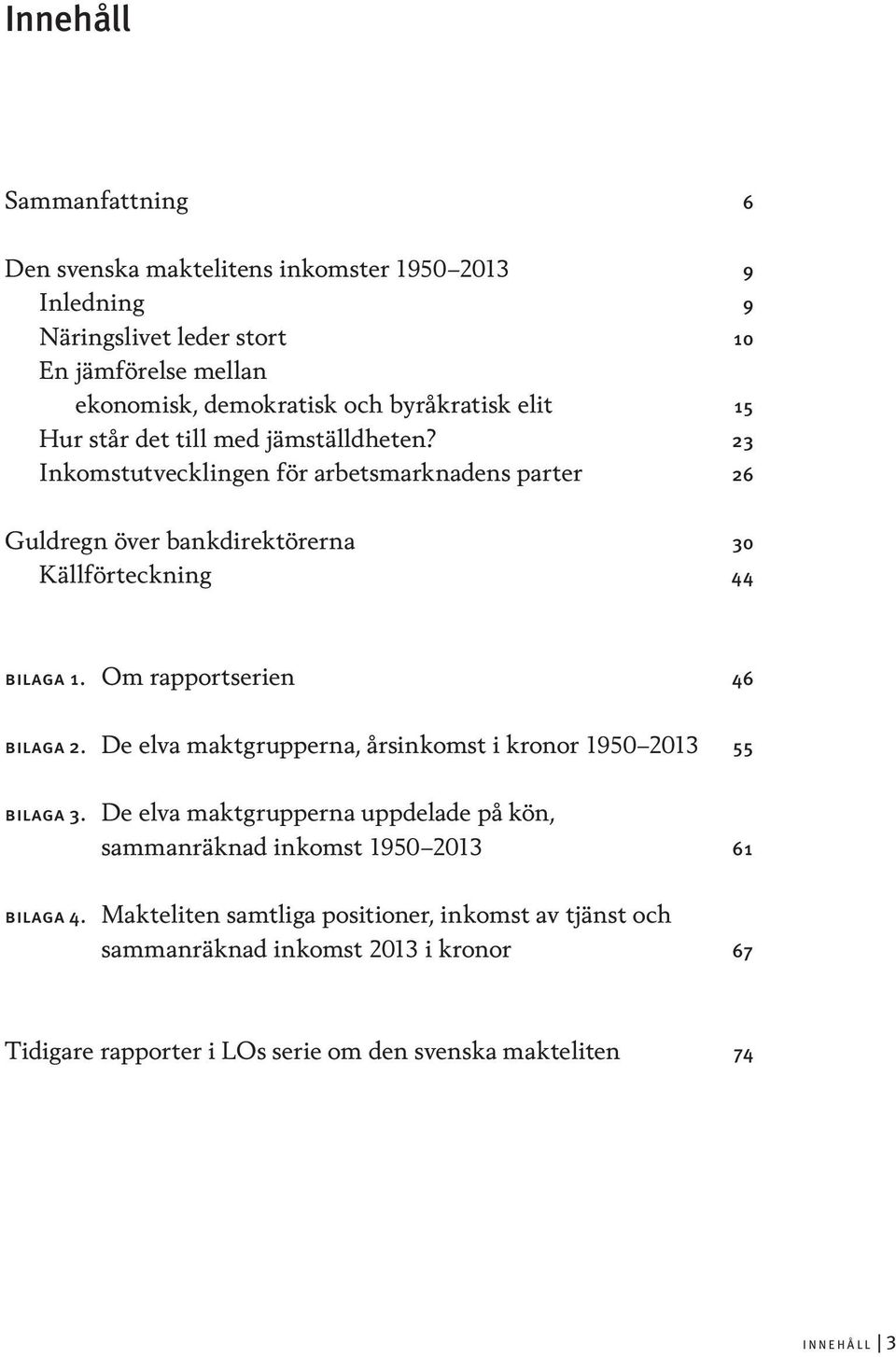23 Inkomstutvecklingen för arbetsmarknadens parter 26 Guldregn över bankdirektörerna 30 Källförteckning 44 Bilaga 1. Om rapportserien 46 Bilaga 2.
