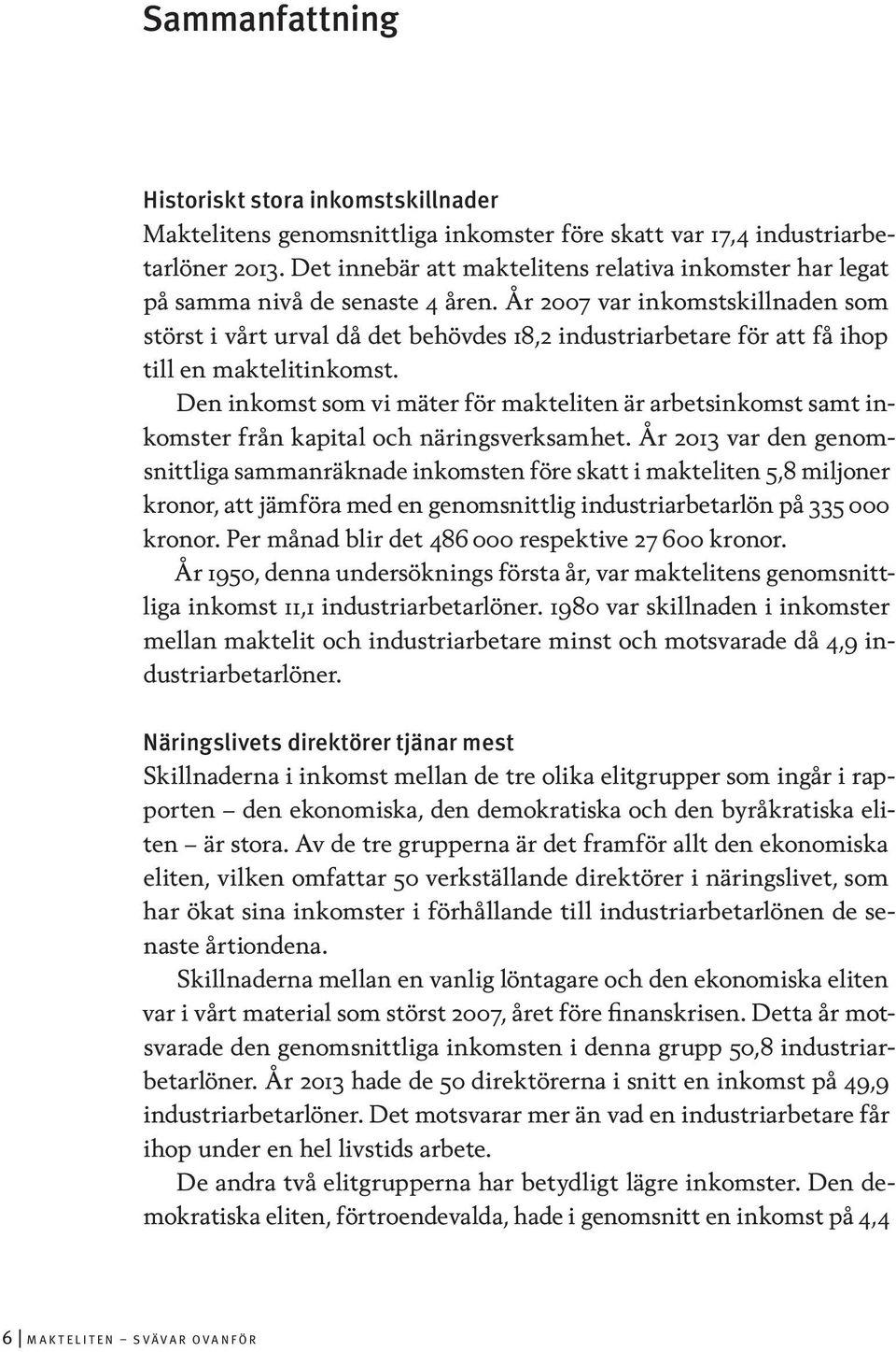 År 2007 var inkomstskillnaden som störst i vårt urval då det behövdes 18,2 industriarbetare för att få ihop till en maktelitinkomst.