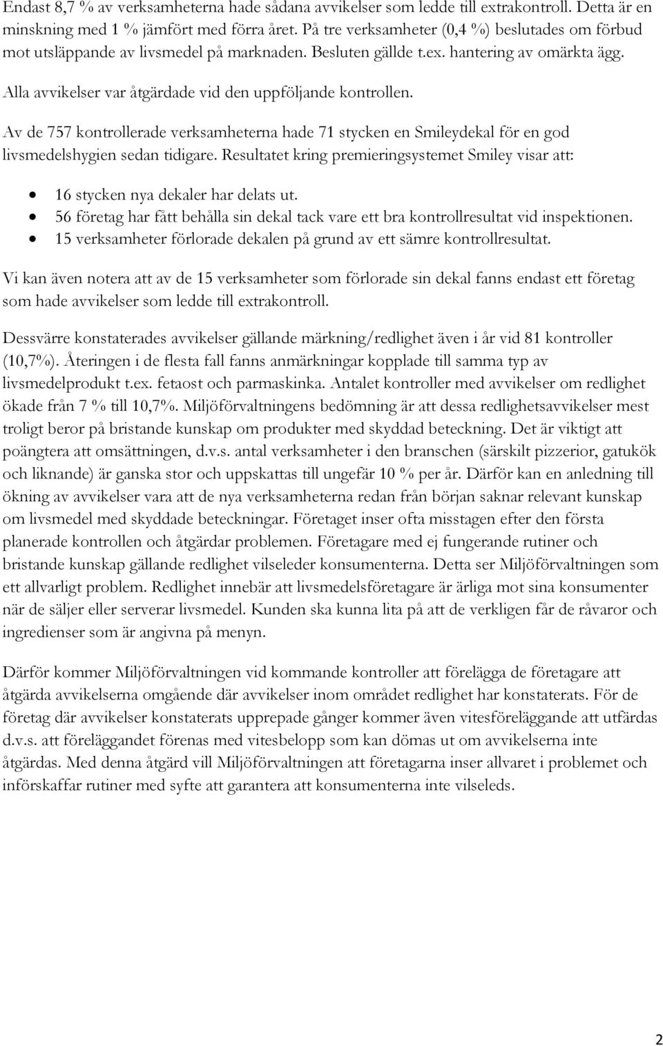 Alla avvikelser var åtgärdade vid den uppföljande kontrollen. Av de 757 kontrollerade verksamheterna hade 71 stycken en Smileydekal för en god livsmedelshygien sedan tidigare.