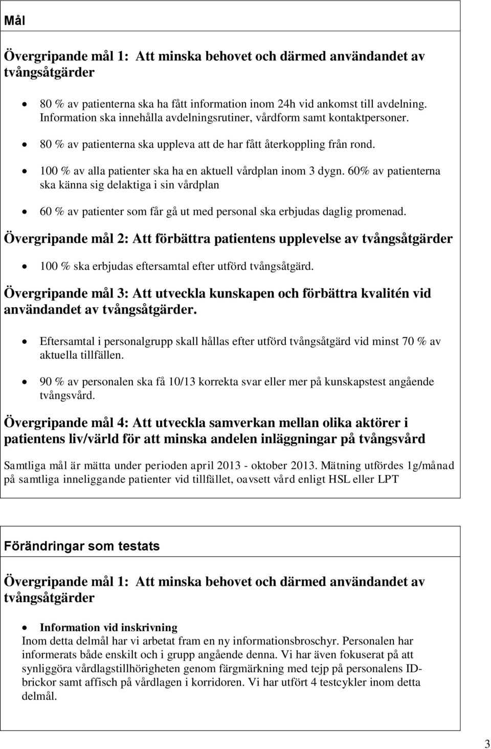 100 % av alla patienter ska ha en aktuell vårdplan inom 3 dygn. 60% av patienterna ska känna sig delaktiga i sin vårdplan 60 % av patienter som får gå ut med personal ska erbjudas daglig promenad.