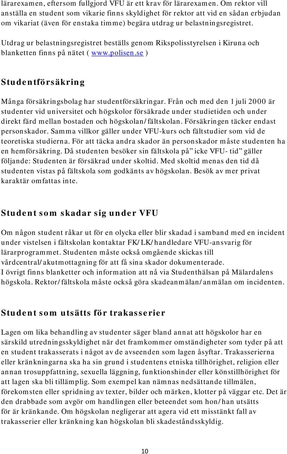 Utdrag ur belastningsregistret beställs genom Rikspolisstyrelsen i Kiruna och blanketten finns på nätet ( www.polisen.se ) Studentförsäkring Många försäkringsbolag har studentförsäkringar.