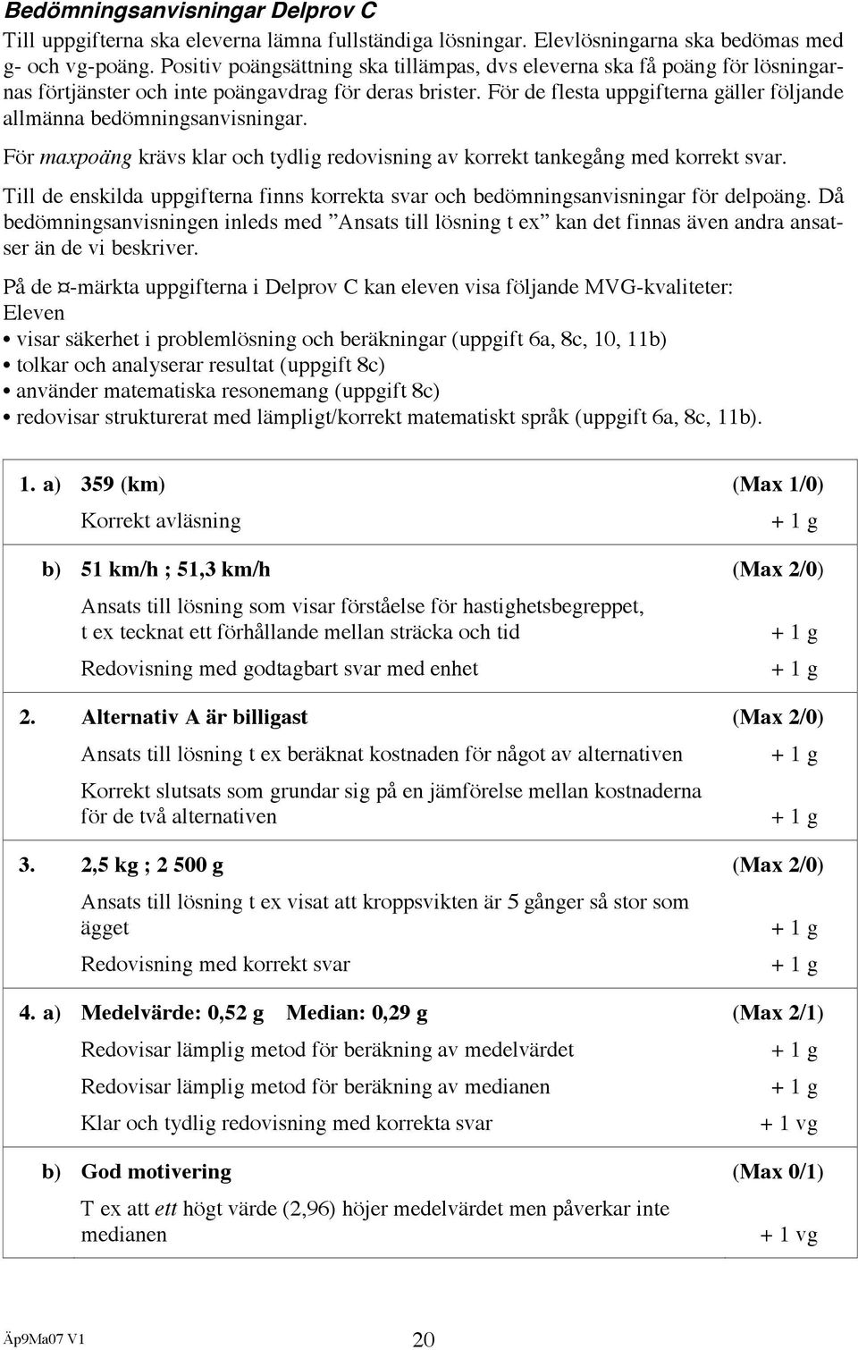 För de flesta uppgifterna gäller följande allmänna bedömningsanvisningar. För maxpoäng krävs klar och tydlig redovisning av korrekt tankegång med korrekt svar.