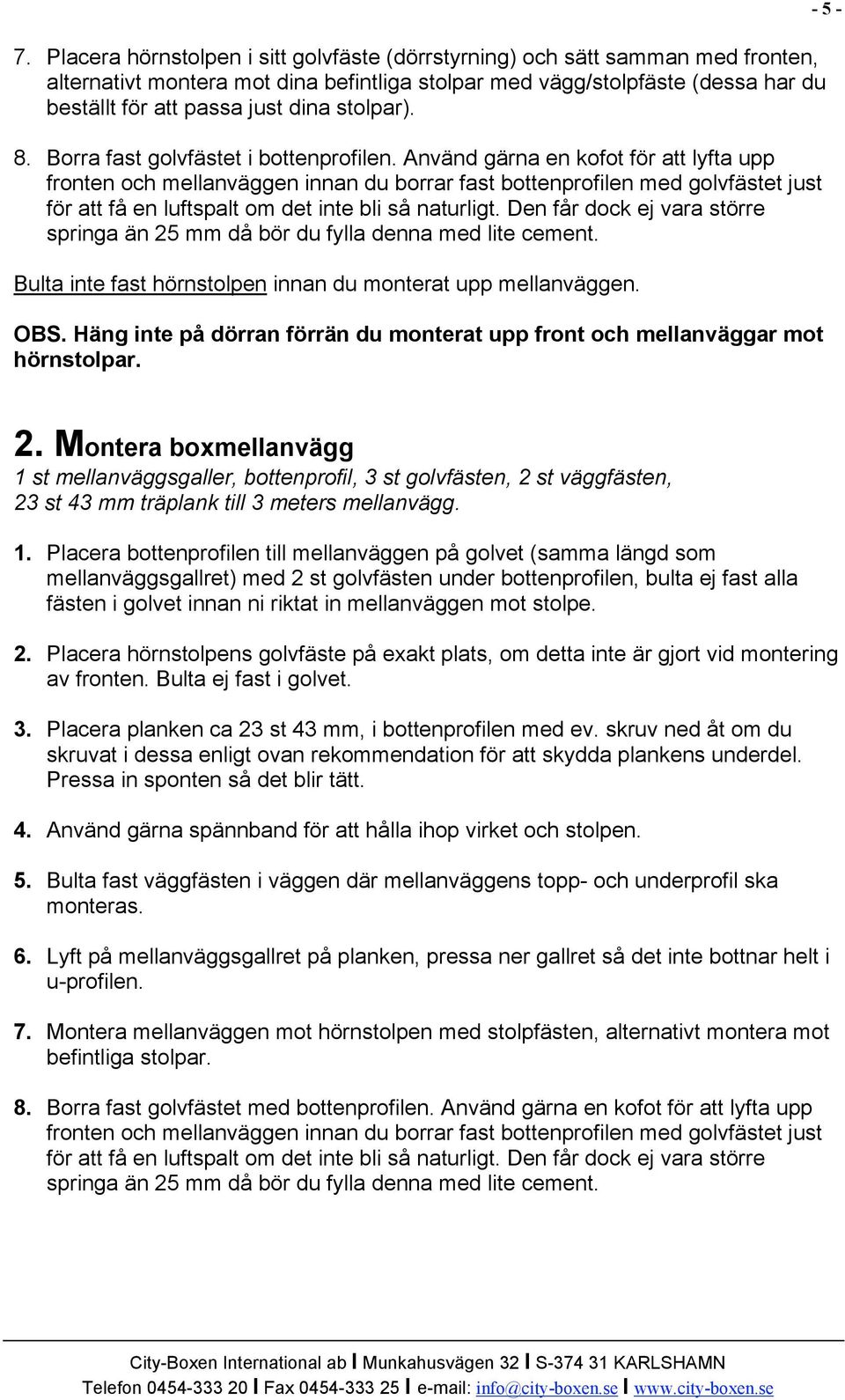 Använd gärna en kofot för att lyfta upp fronten och mellanväggen innan du borrar fast bottenprofilen med golvfästet just för att få en luftspalt om det inte bli så naturligt.