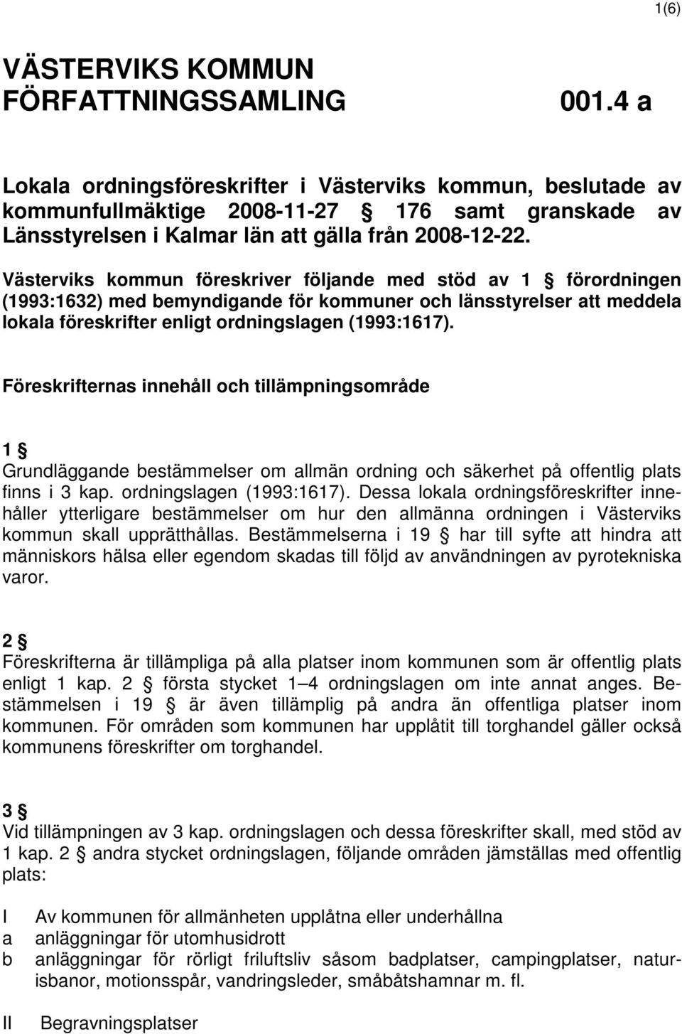 Västerviks kommun föreskriver följande med stöd av 1 förordningen (1993:1632) med bemyndigande för kommuner och länsstyrelser att meddela lokala föreskrifter enligt ordningslagen (1993:1617).