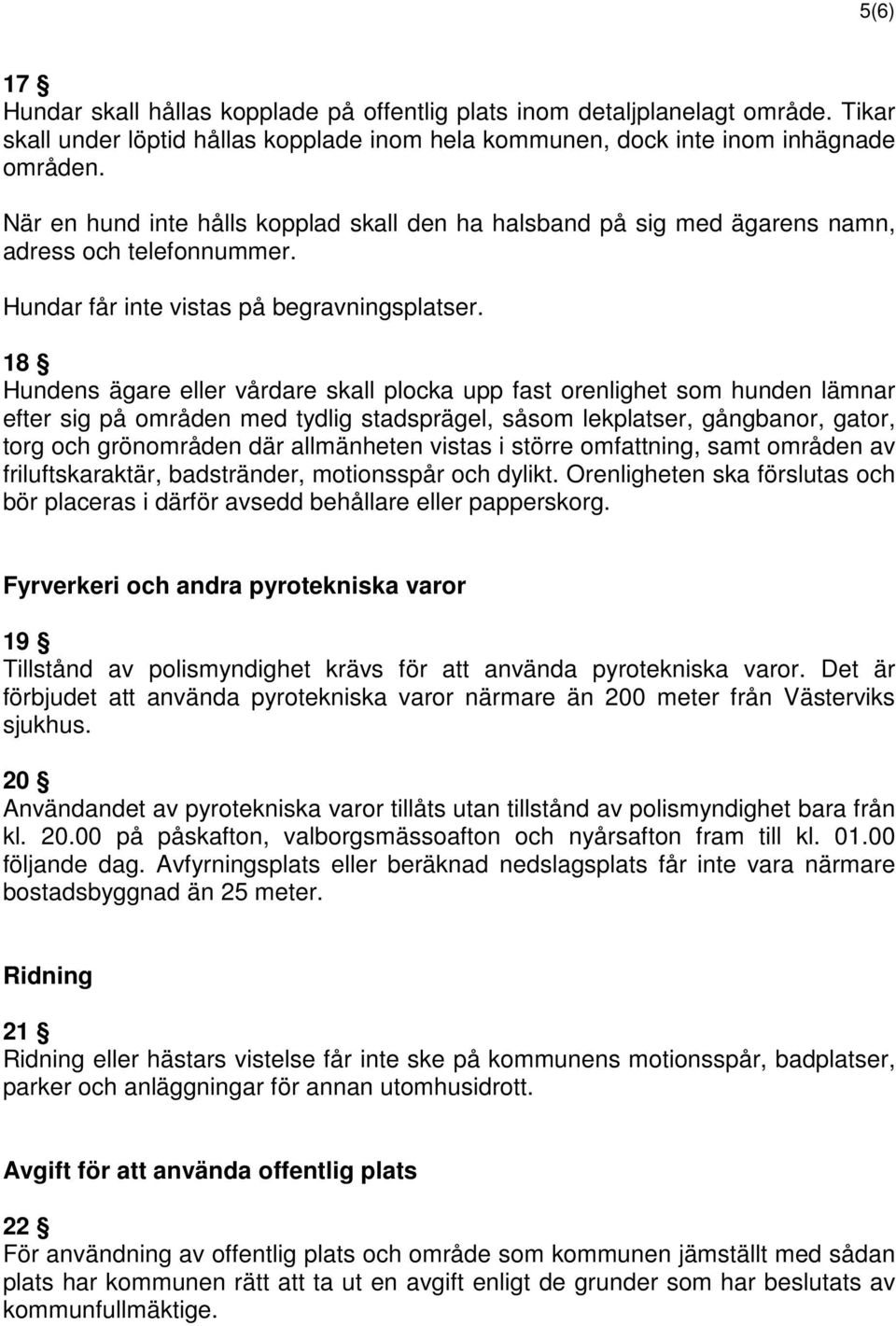 18 Hundens ägare eller vårdare skall plocka upp fast orenlighet som hunden lämnar efter sig på områden med tydlig stadsprägel, såsom lekplatser, gångbanor, gator, torg och grönområden där allmänheten