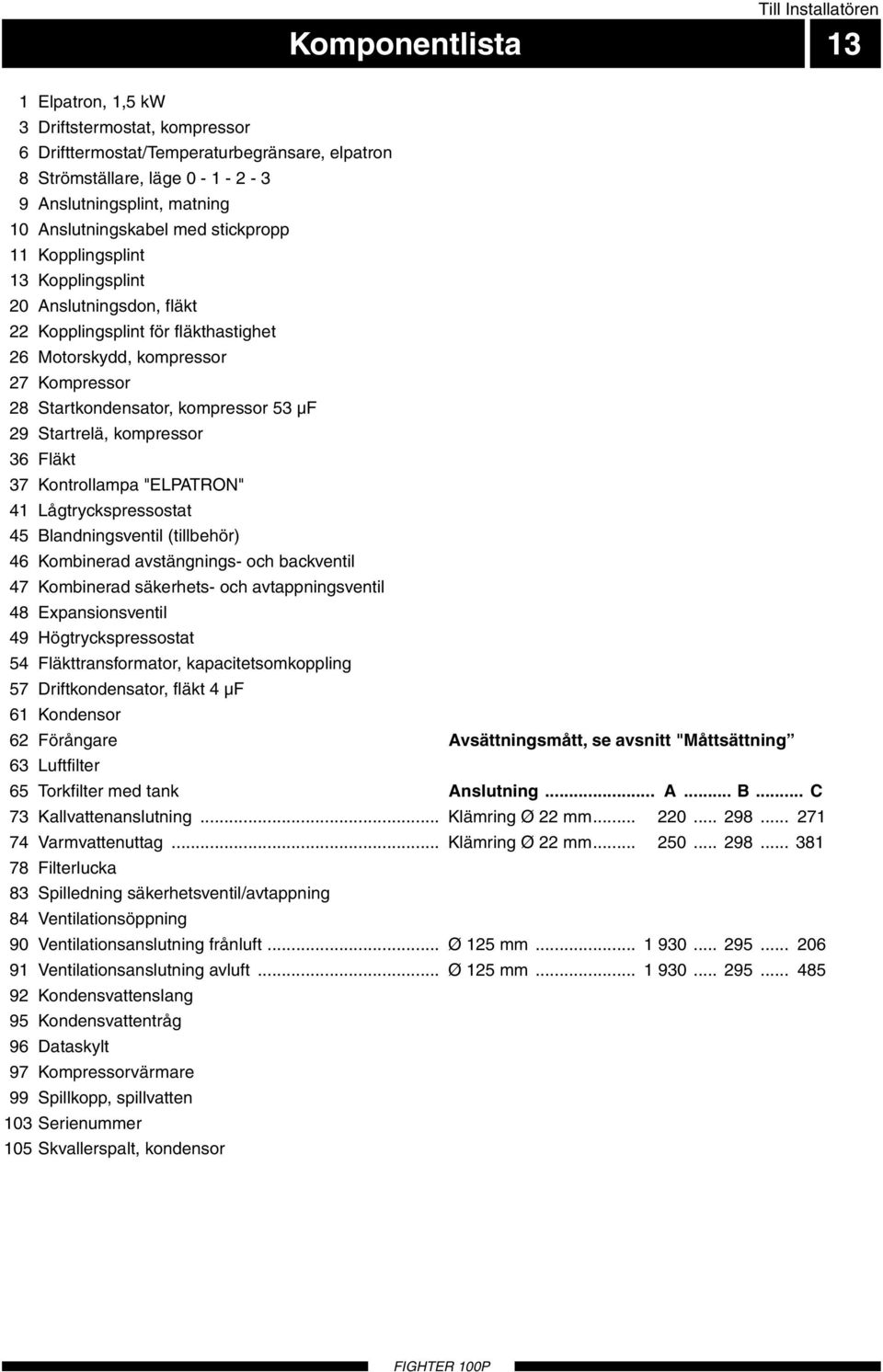 kompressor 53 µf 29 Startrelä, kompressor 36 Fläkt 37 Kontrollampa "ELPATRON" 41 Lågtryckspressostat 45 Blandningsventil (tillbehör) 46 Kombinerad avstängnings- och backventil 47 Kombinerad