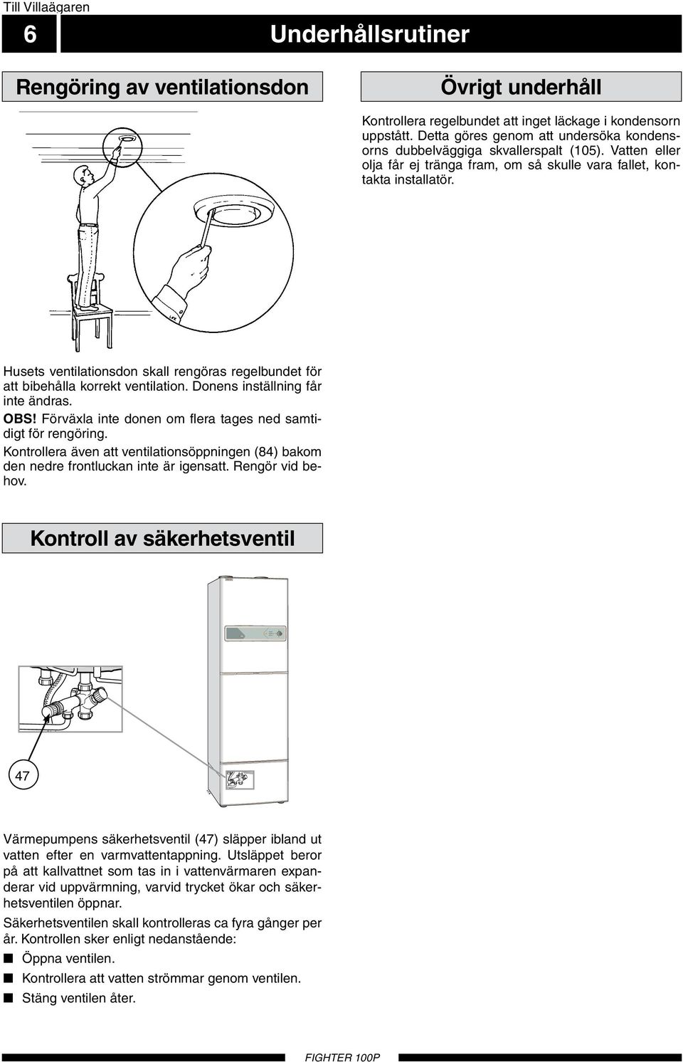 Husets ventilationsdon skall rengöras regelbundet för att bibehålla korrekt ventilation. Donens inställning får inte ändras. OBS! Förväxla inte donen om flera tages ned samtidigt för rengöring.