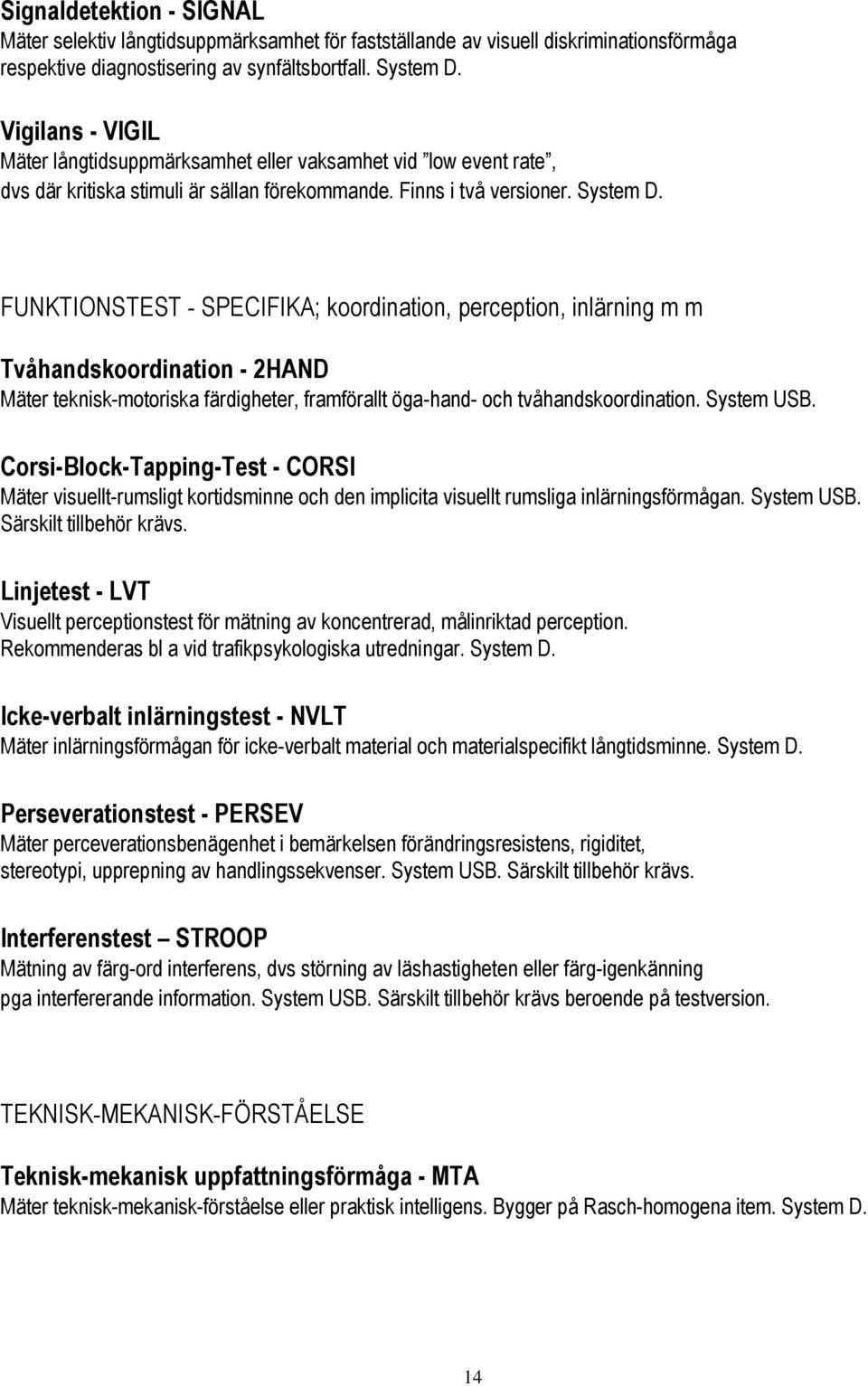 FUNKTIONSTEST - SPECIFIKA; koordination, perception, inlärning m m Tvåhandskoordination - 2HAND Mäter teknisk-motoriska färdigheter, framförallt öga-hand- och tvåhandskoordination. System USB.