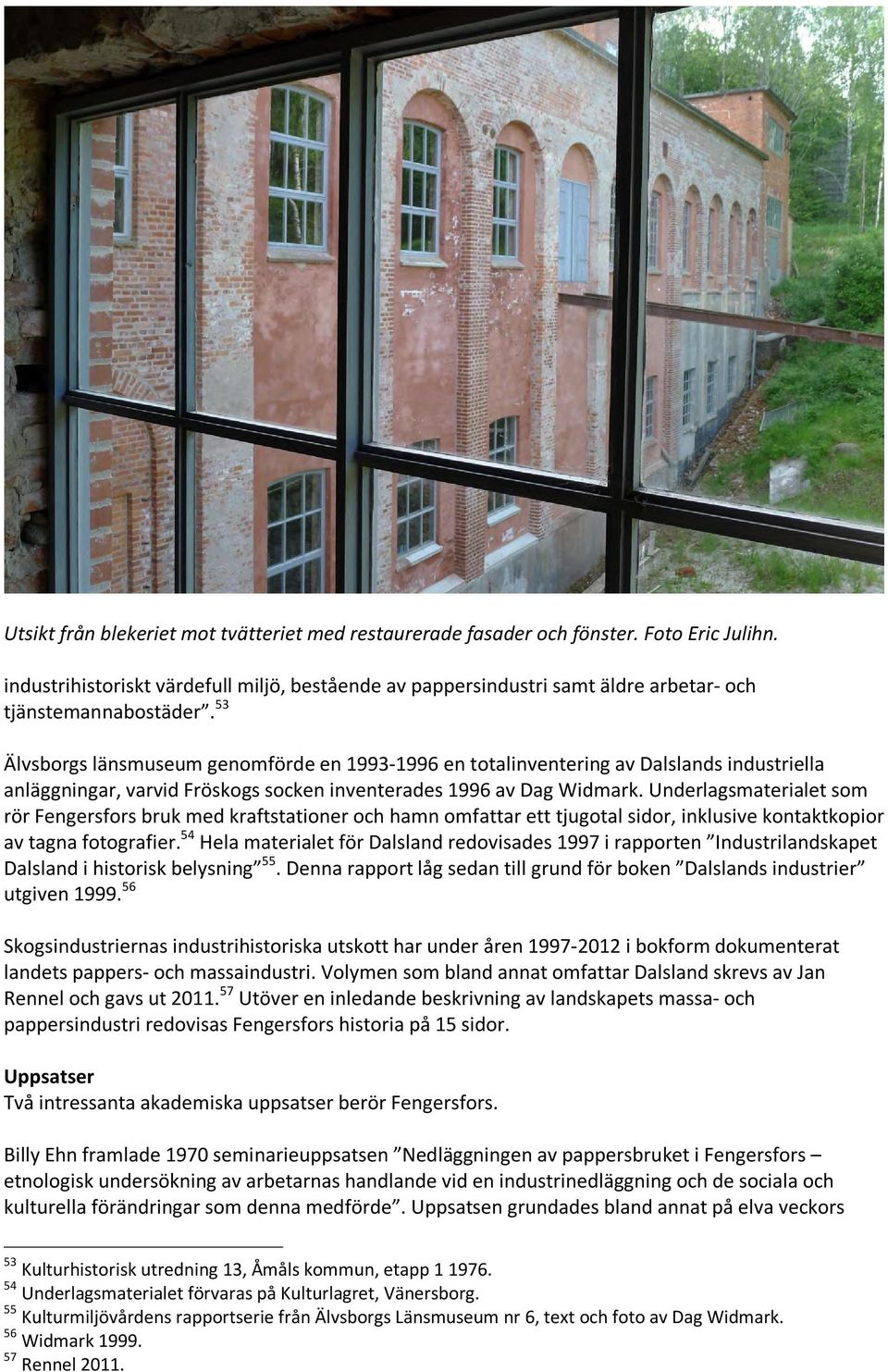 53 Älvsborgs länsmuseum genomförde en 1993-1996 en totalinventering av Dalslands industriella anläggningar, varvid Fröskogs socken inventerades 1996 av Dag Widmark.