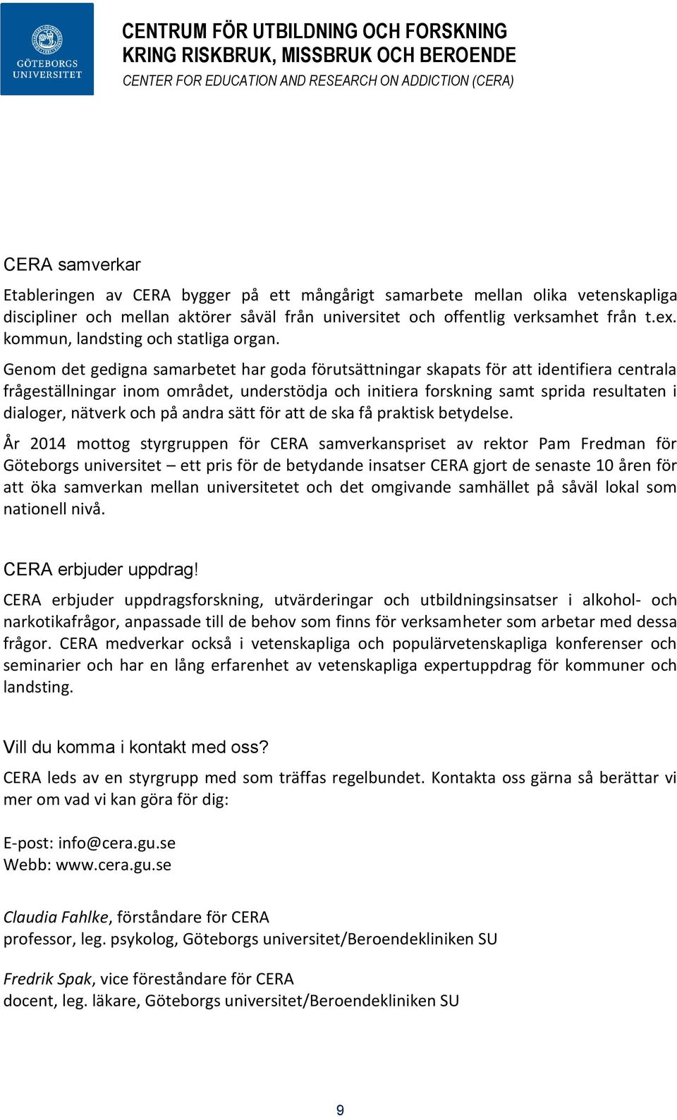 Genom det gedigna samarbetet har goda förutsättningar skapats för att identifiera centrala frågeställningar inom området, understödja och initiera forskning samt sprida resultaten i dialoger, nätverk