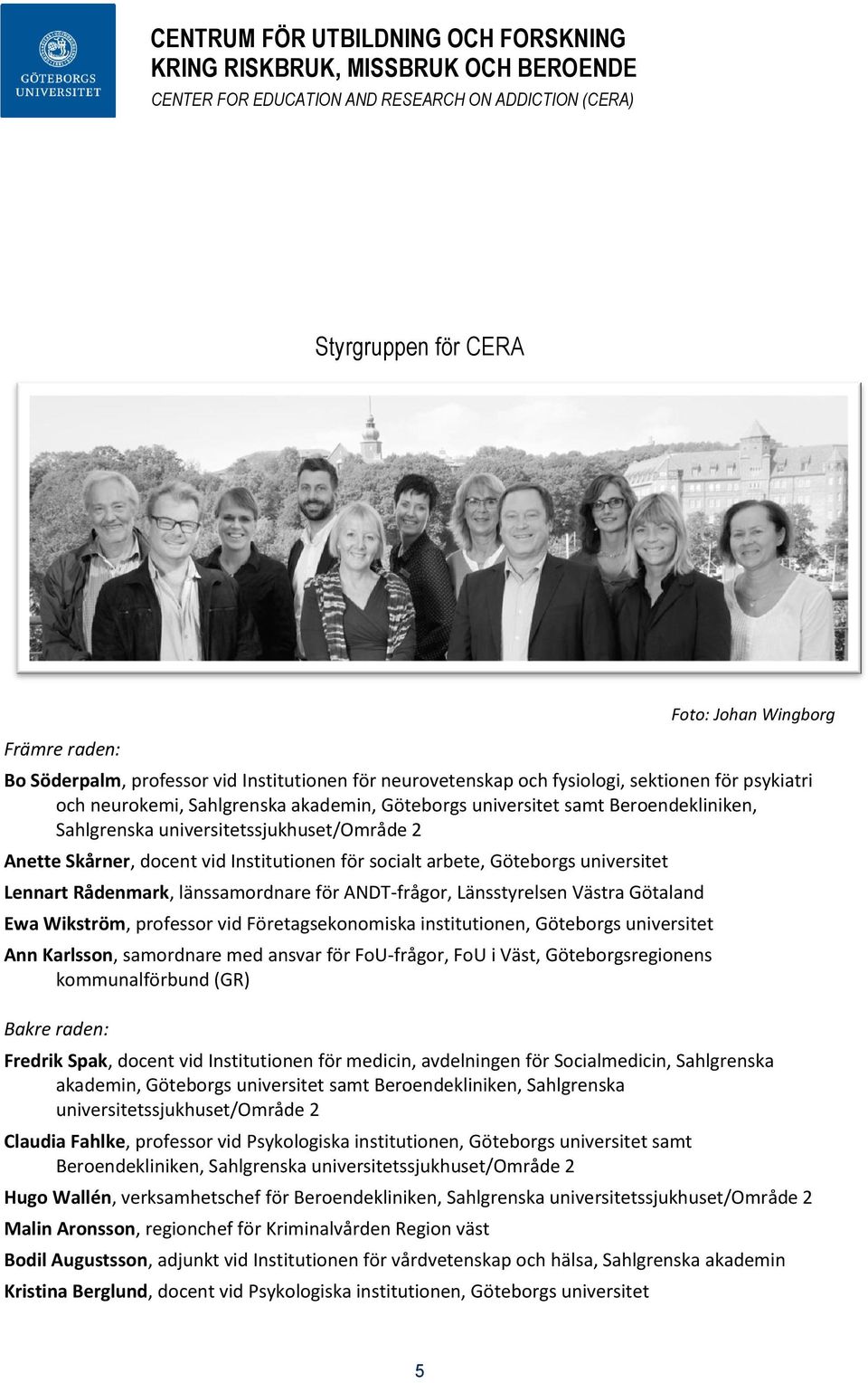 länssamordnare för ANDT-frågor, Länsstyrelsen Västra Götaland Ewa Wikström, professor vid Företagsekonomiska institutionen, Göteborgs universitet Ann Karlsson, samordnare med ansvar för FoU-frågor,