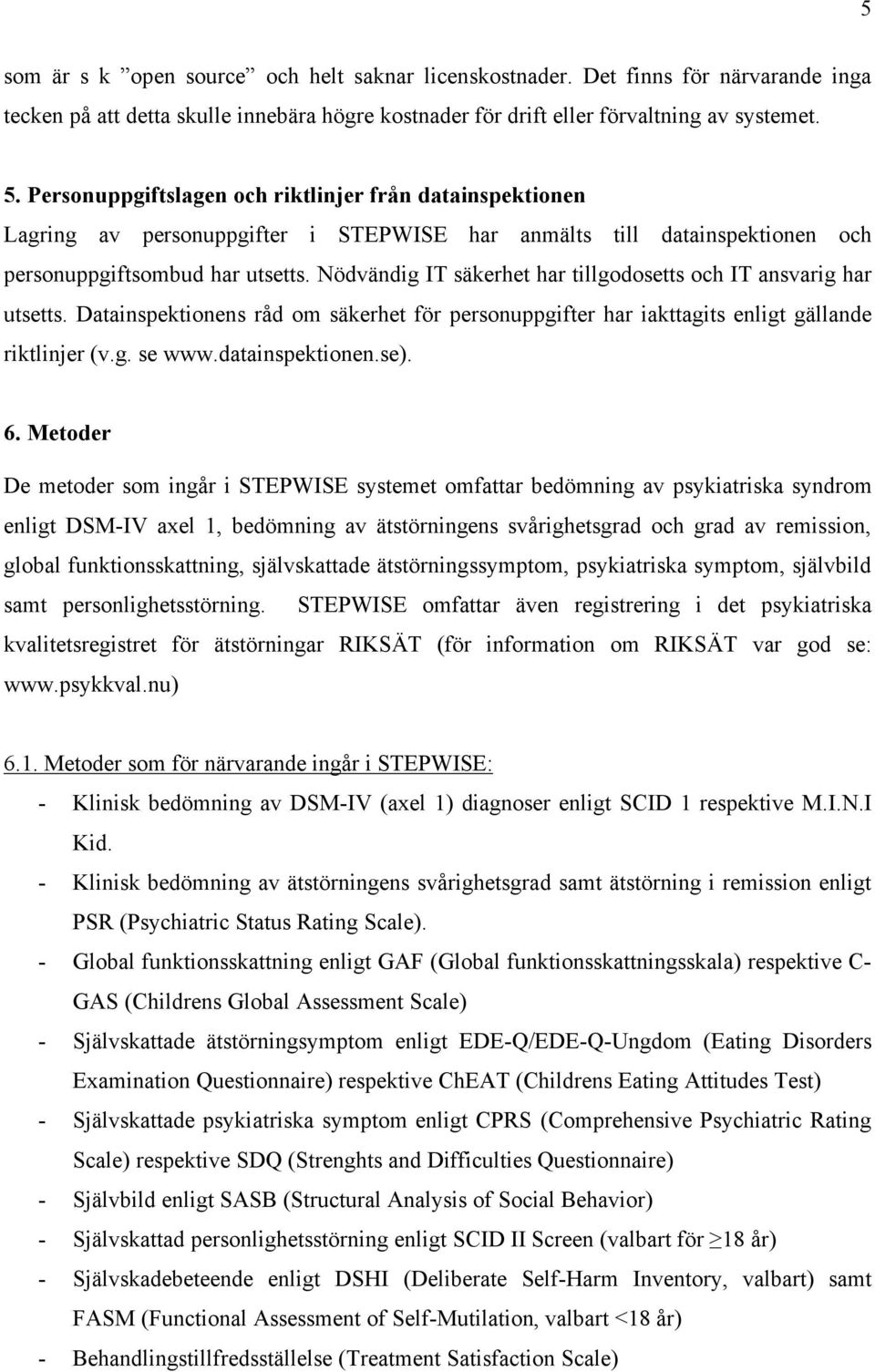 Nödvändig IT säkerhet har tillgodosetts och IT ansvarig har utsetts. Datainspektionens råd om säkerhet för personuppgifter har iakttagits enligt gällande riktlinjer (v.g. se www.datainspektionen.se).