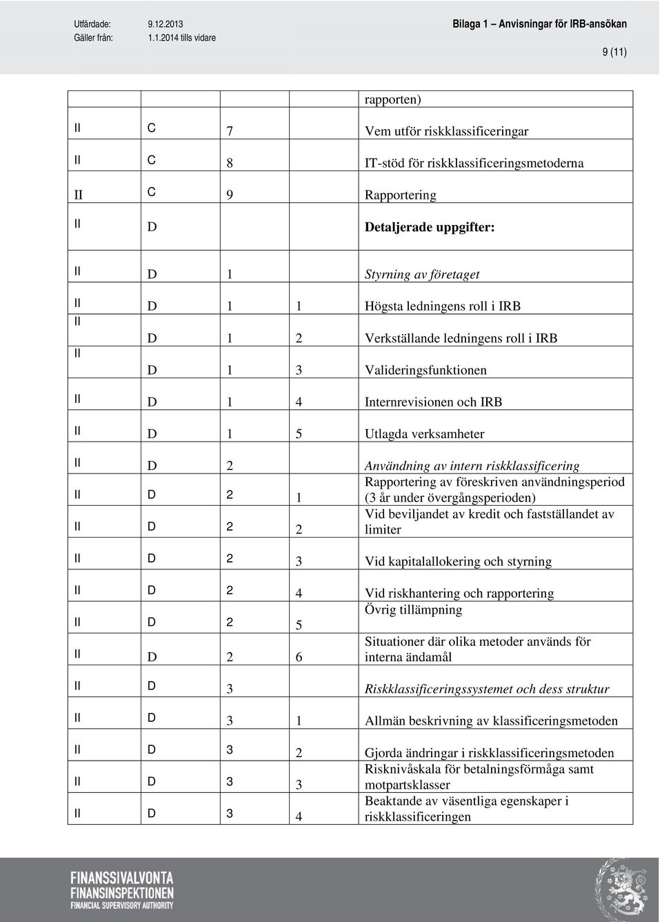 riskklassificering II D 2 1 Rapportering av föreskriven användningsperiod (3 år under övergångsperioden) II D 2 2 Vid beviljandet av kredit och fastställandet av limiter II D 2 3 Vid