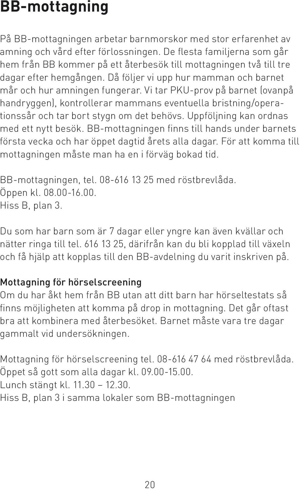 Vi tar PKU-prov på barnet (ovanpå handryggen), kontrollerar mammans eventuella bristning/operationssår och tar bort stygn om det behövs. Uppföljning kan ordnas med ett nytt besök.