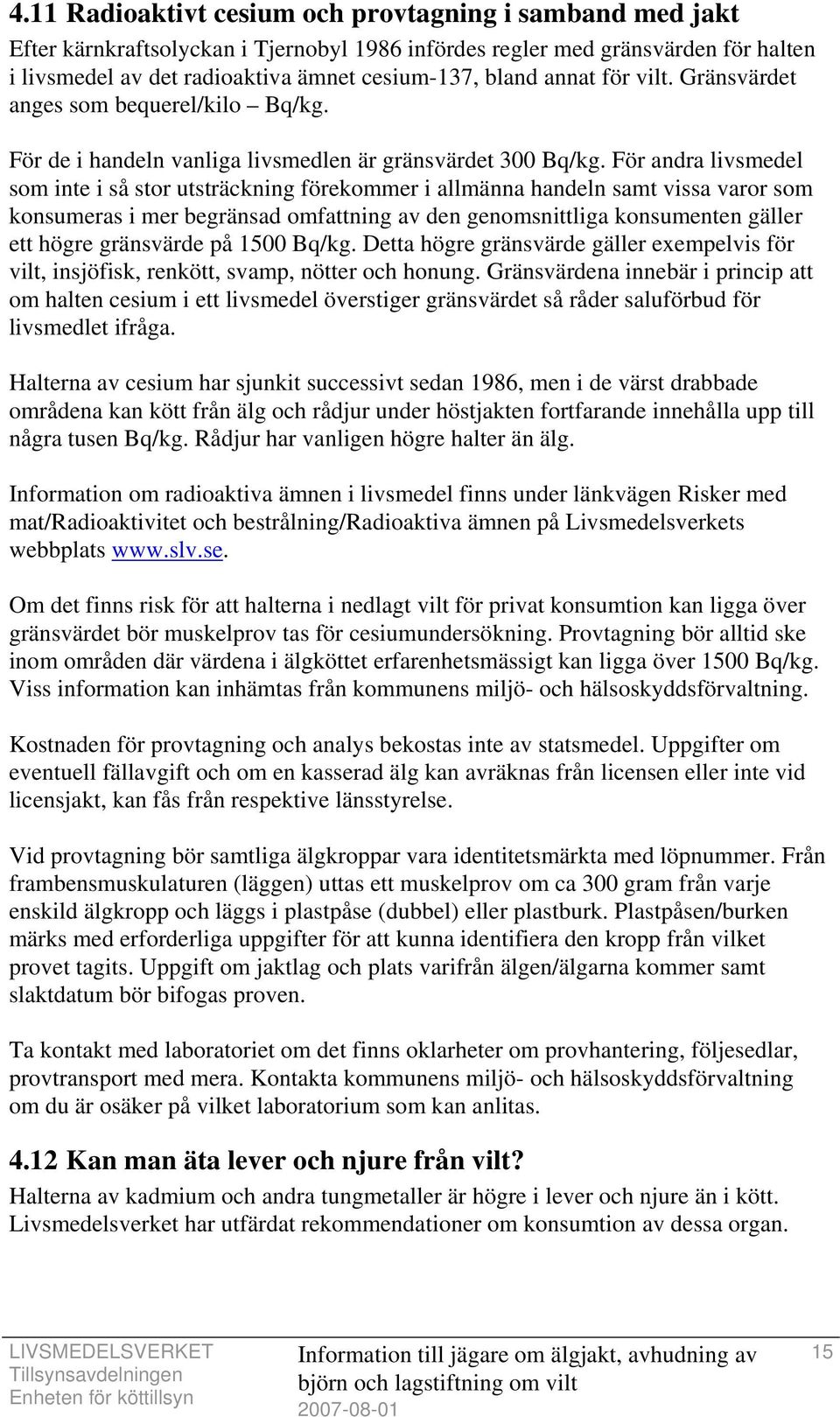 För andra livsmedel som inte i så stor utsträckning förekommer i allmänna handeln samt vissa varor som konsumeras i mer begränsad omfattning av den genomsnittliga konsumenten gäller ett högre