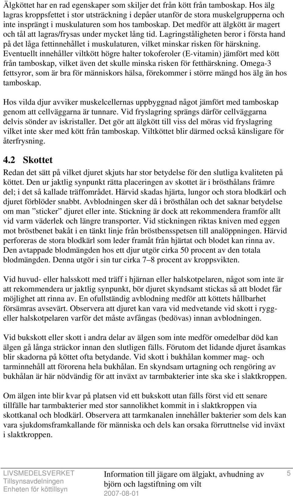 Det medför att älgkött är magert och tål att lagras/frysas under mycket lång tid. Lagringståligheten beror i första hand på det låga fettinnehållet i muskulaturen, vilket minskar risken för härskning.