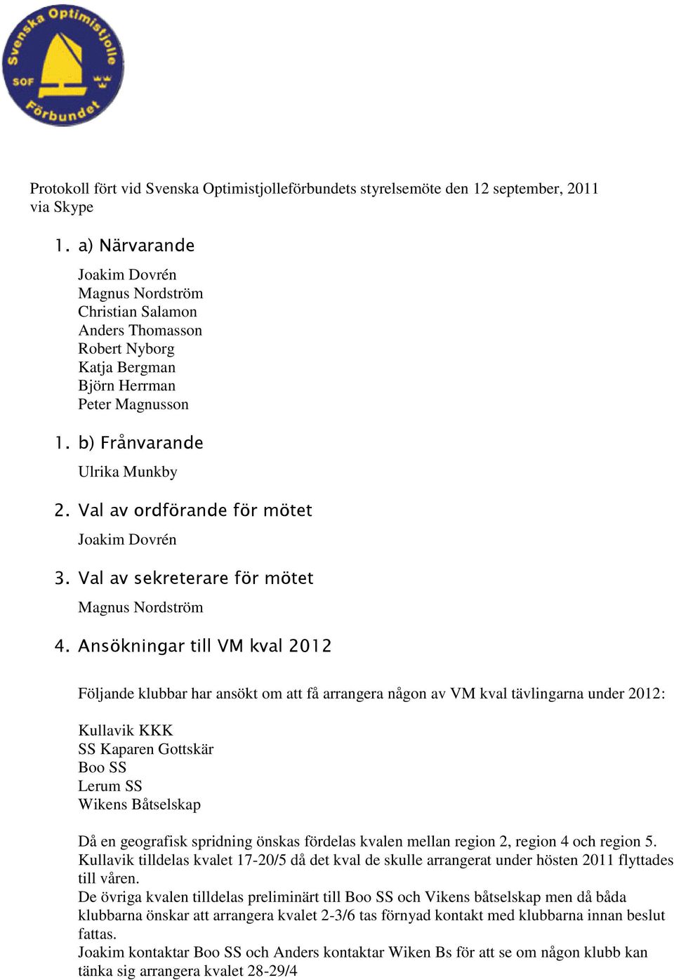 Val av ordförande för mötet Joakim Dovrén 3. Val av sekreterare för mötet Magnus Nordström 4.