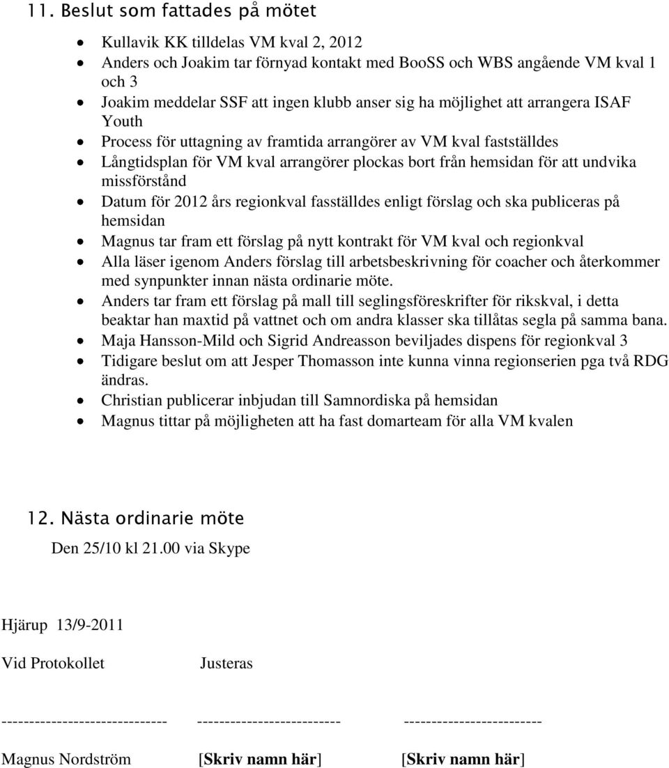 Datum för 2012 års regionkval fasställdes enligt förslag och ska publiceras på hemsidan Magnus tar fram ett förslag på nytt kontrakt för VM kval och regionkval Alla läser igenom Anders förslag till