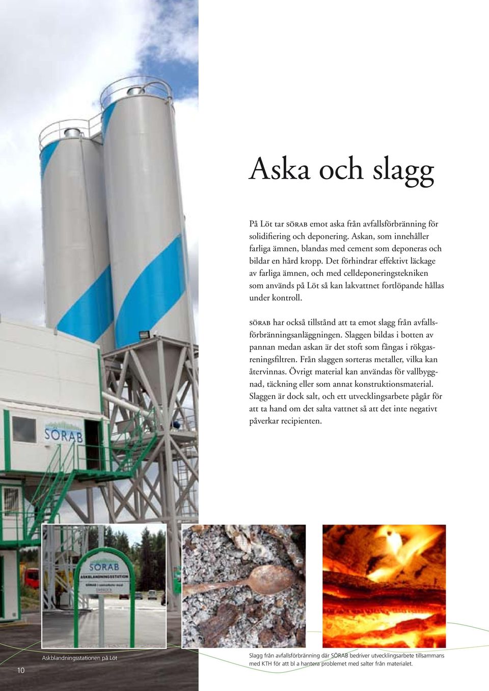sörab har också tillstånd att ta emot slagg från avfallsförbränningsanläggningen. Slaggen bildas i botten av pannan medan askan är det stoft som fångas i rökgasreningsfiltren.
