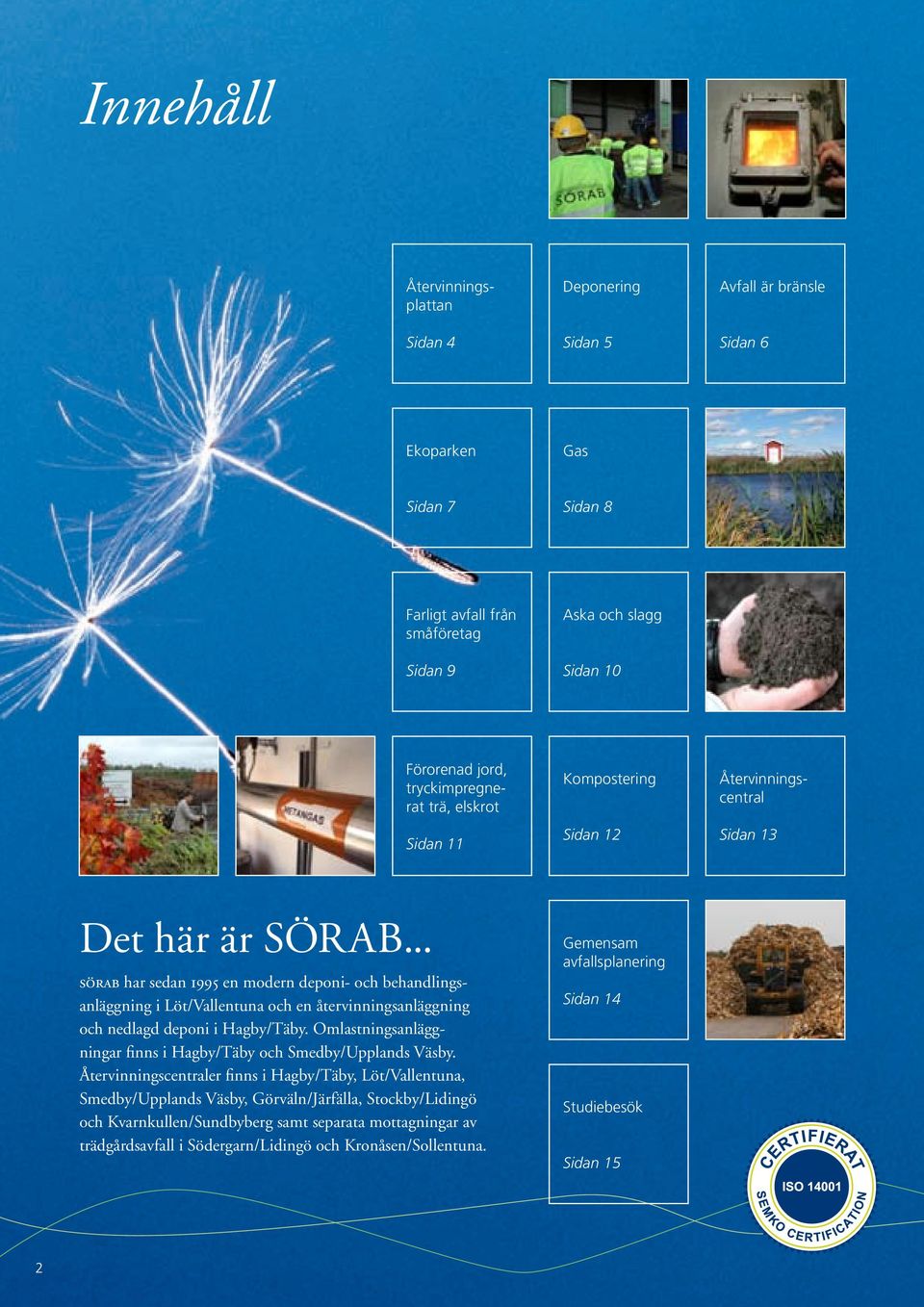 .. sörab har sedan 1995 en modern deponi- och behandlingsanläggning i Löt/Vallentuna och en återvinningsanläggning och nedlagd deponi i Hagby/Täby.