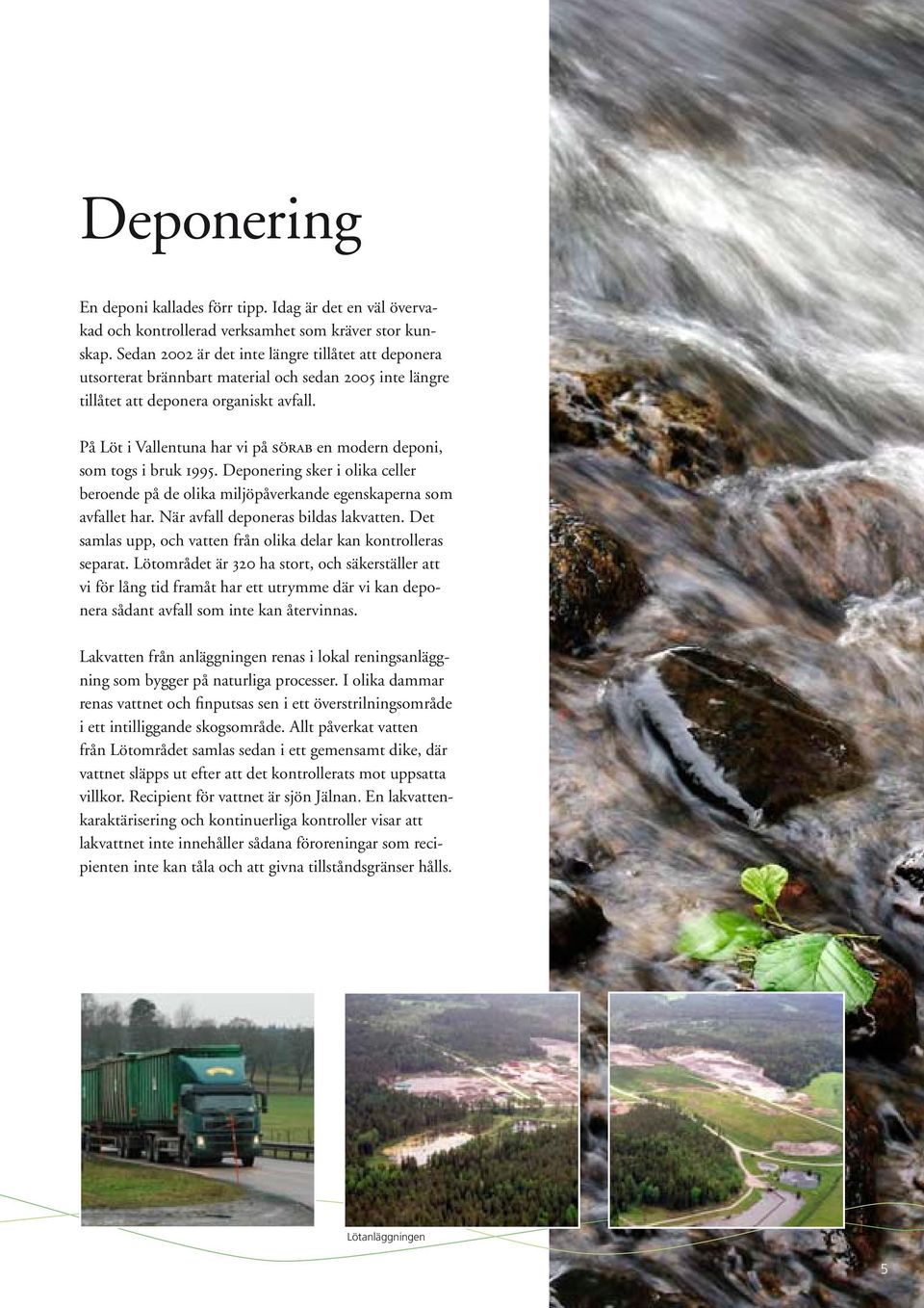 På Löt i Vallentuna har vi på sörab en modern deponi, som togs i bruk 1995. Deponering sker i olika celler beroende på de olika miljöpåverkande egenskaperna som avfallet har.