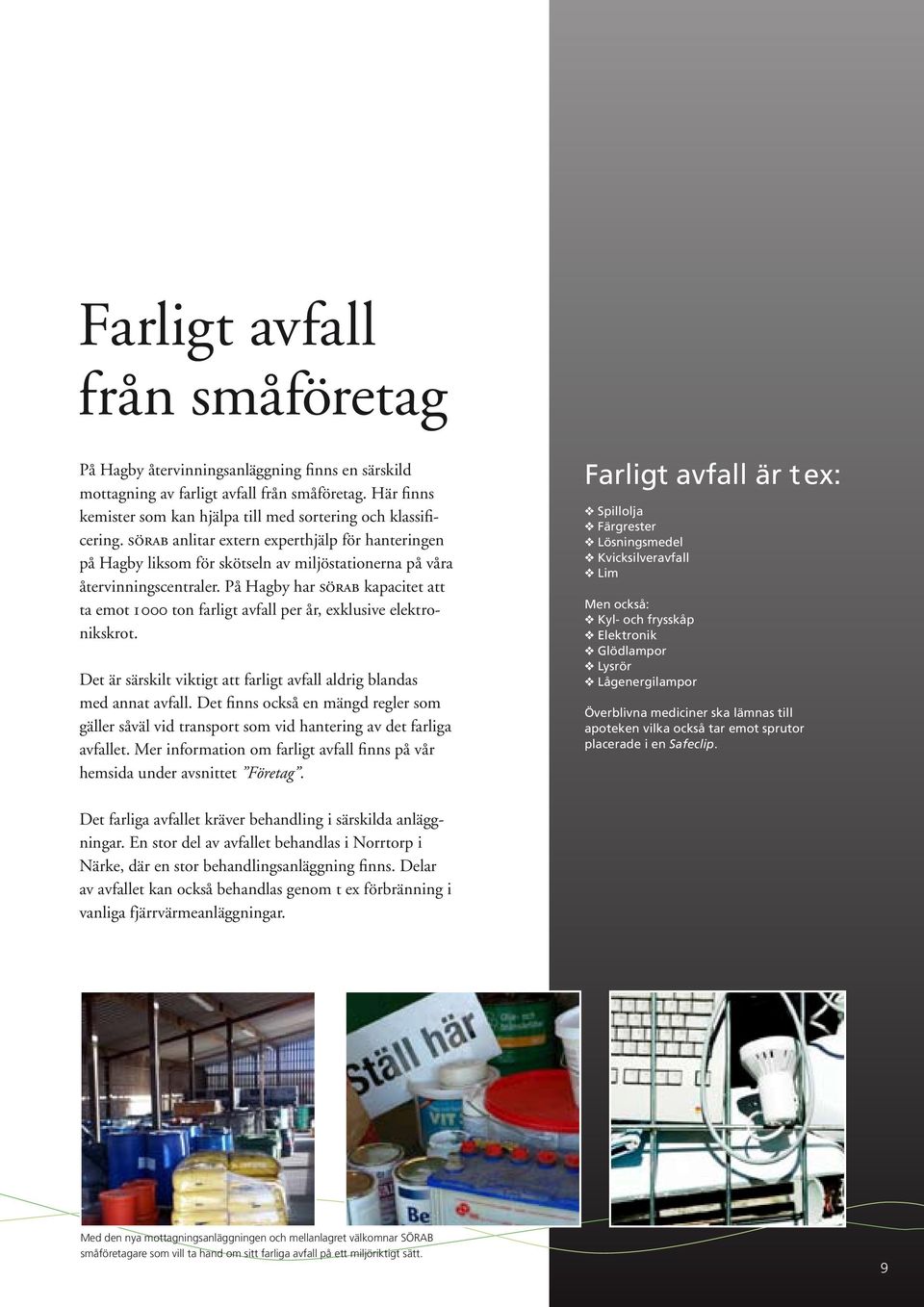 På Hagby har sörab kapacitet att ta emot 1 000 ton farligt avfall per år, exklusive elektronikskrot. Det är särskilt viktigt att farligt avfall aldrig blandas med annat avfall.