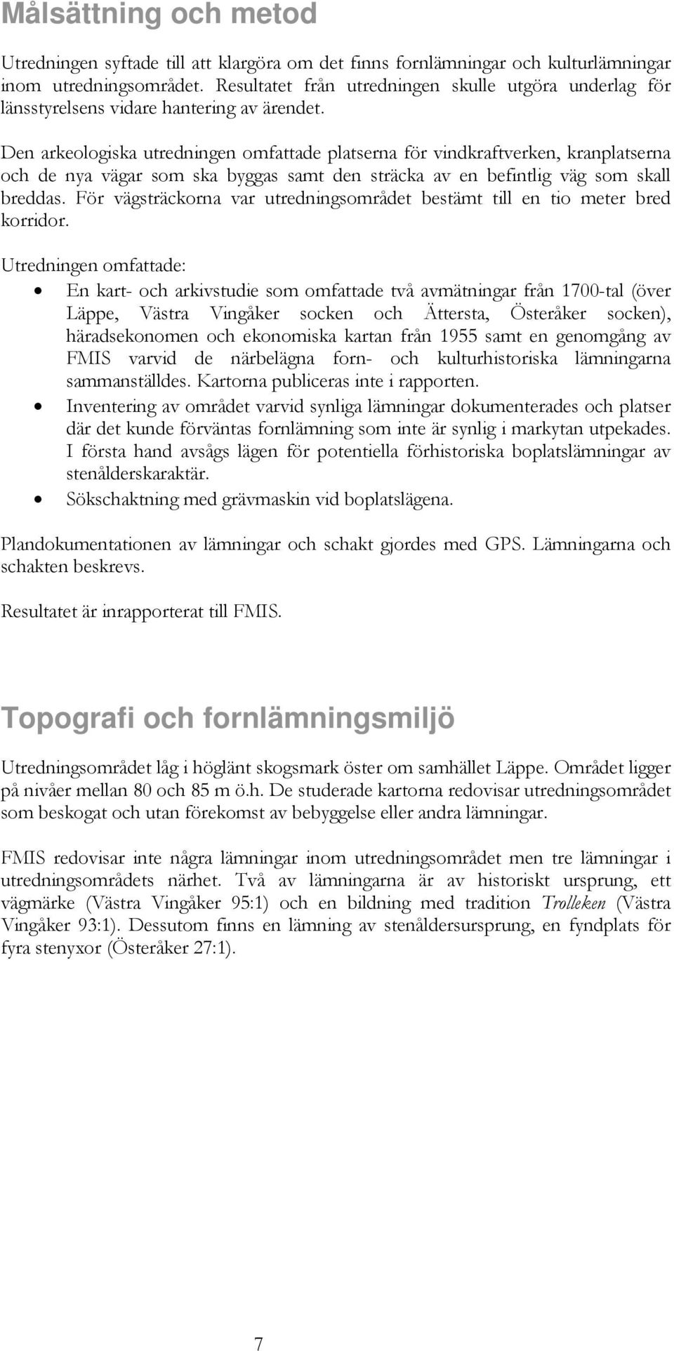 Den arkeologiska utredningen omfattade platserna för vindkraftverken, kranplatserna och de nya vägar som ska byggas samt den sträcka av en befintlig väg som skall breddas.