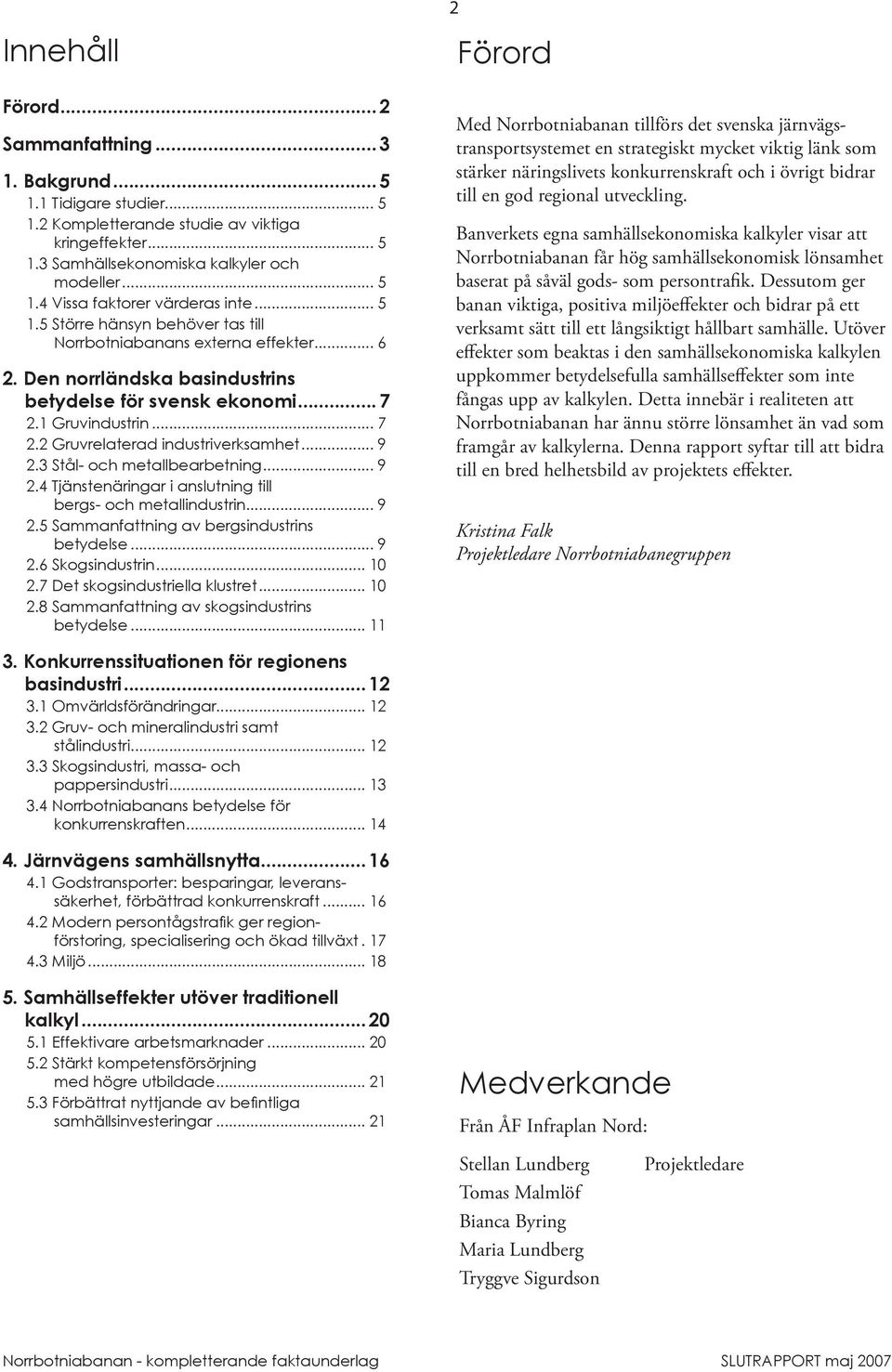 2 Gruvrelaterad industriverksamhet... 9 2.3 Stål- och metallbearbetning... 9 2.4 Tjänstenäringar i anslutning till bergs- och metallindustrin... 9 2.5 Sammanfattning av bergsindustrins betydelse... 9 2.6 Skogsindustrin.