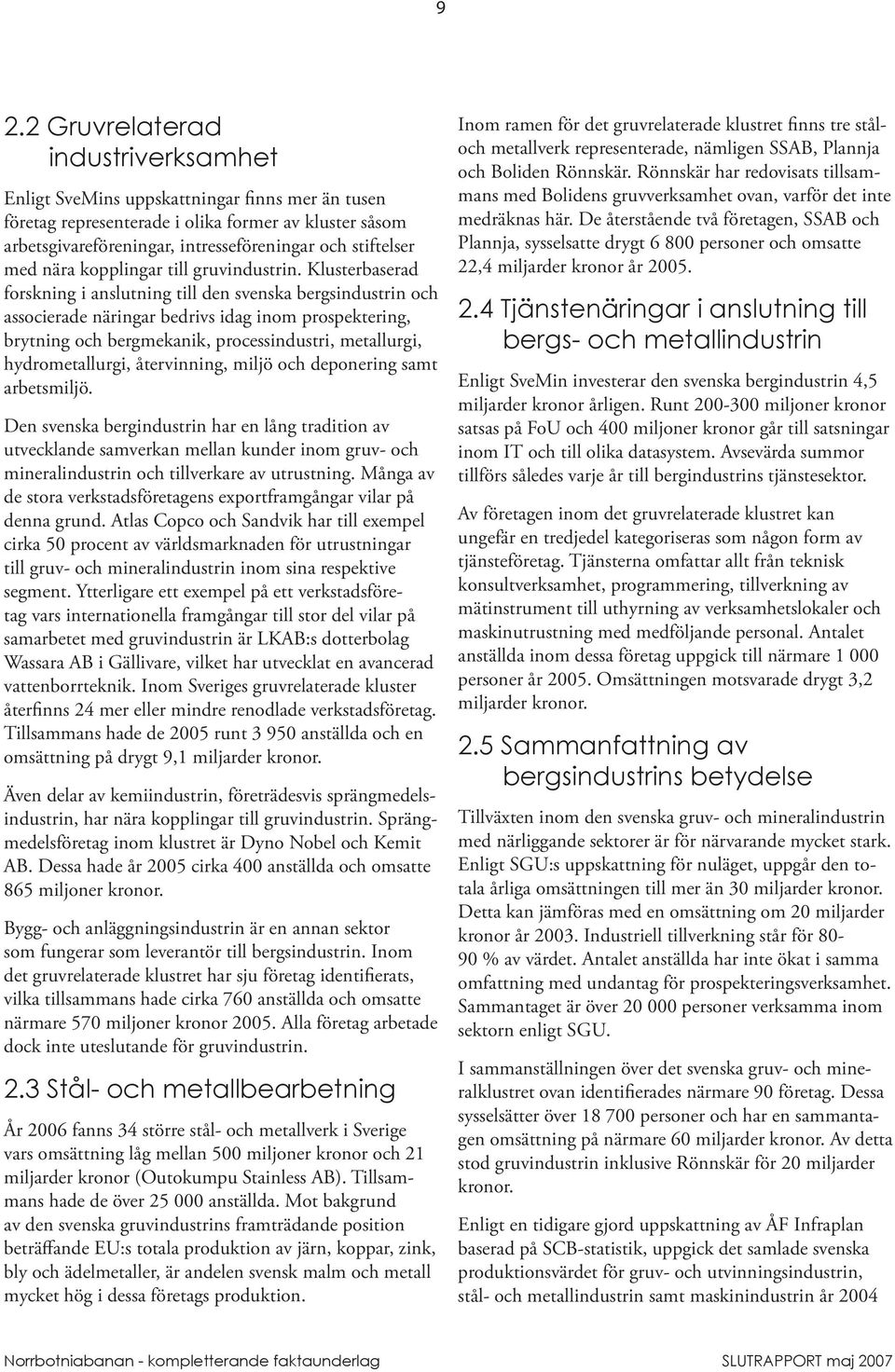 Klusterbaserad forskning i anslutning till den svenska bergsindustrin och associerade näringar bedrivs idag inom prospektering, brytning och bergmekanik, processindustri, metallurgi, hydrometallurgi,