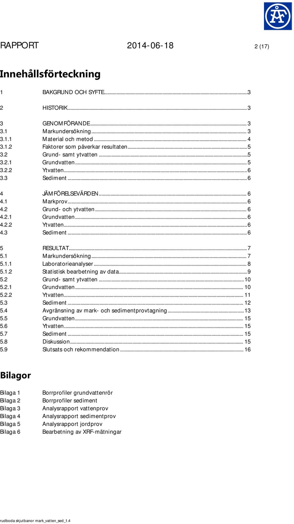 .. 7 5.1 Markundersökning... 7 5.1.1 Laboratorieanalyser... 8 5.1.2 Statistisk bearbetning av data...9 5.2 Grund- samt ytvatten... 10 5.2.1 Grundvatten... 10 5.2.2 Ytvatten... 11 5.3 Sediment... 12 5.