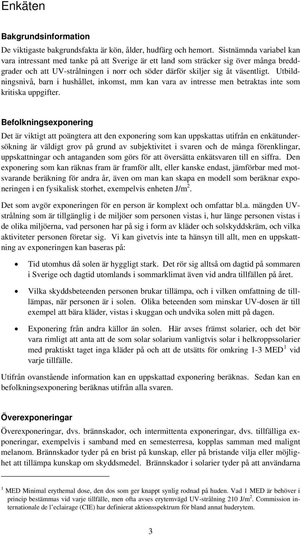 Utbildningsnivå, barn i hushållet, inkomst, mm kan vara av intresse men betraktas inte som kritiska uppgifter.