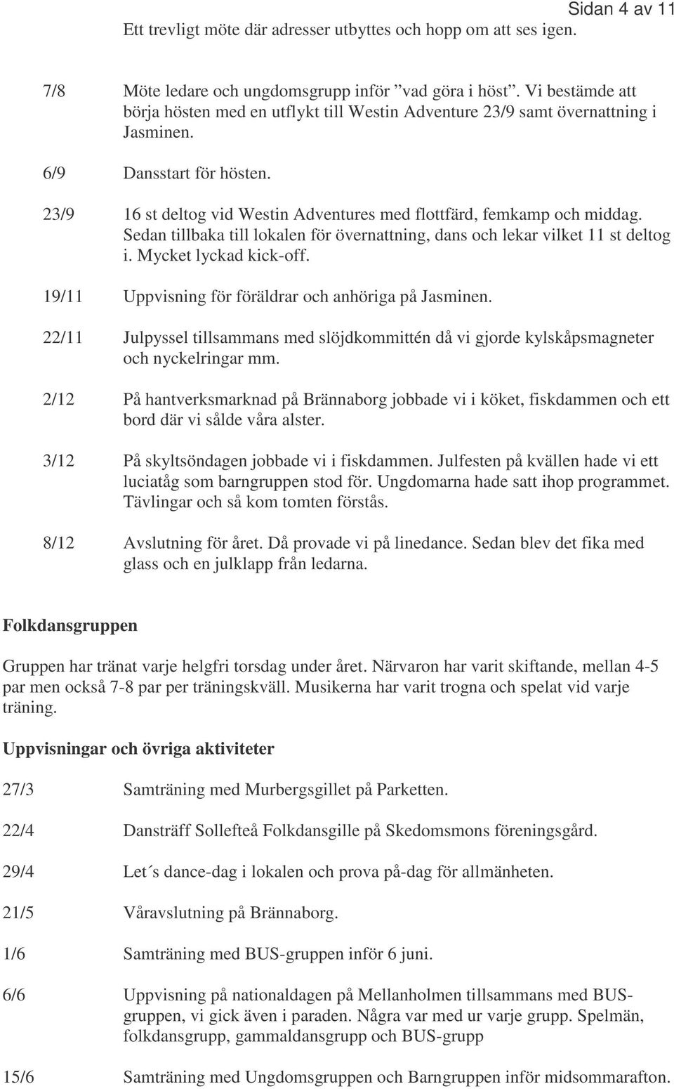23/9 16 st deltog vid Westin Adventures med flottfärd, femkamp och middag. Sedan tillbaka till lokalen för övernattning, dans och lekar vilket 11 st deltog i. Mycket lyckad kick-off.