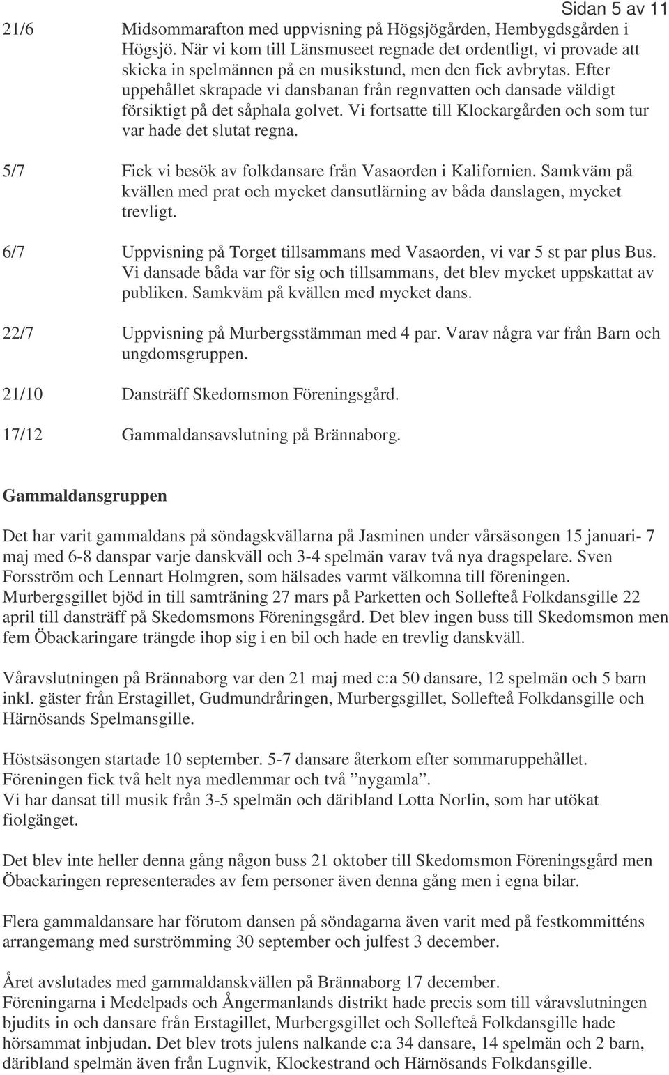 Efter uppehållet skrapade vi dansbanan från regnvatten och dansade väldigt försiktigt på det såphala golvet. Vi fortsatte till Klockargården och som tur var hade det slutat regna.